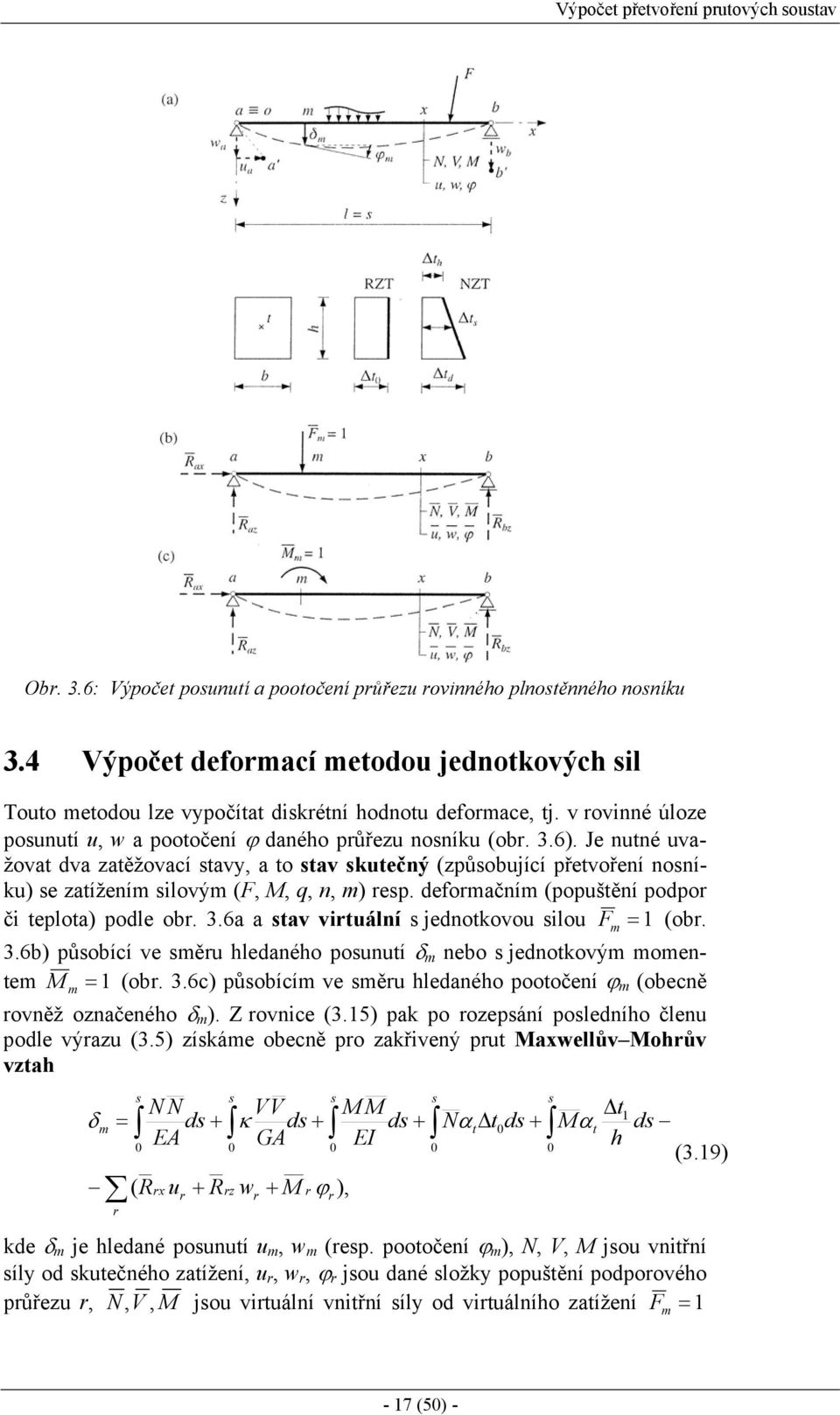 Je nutné uvažovat dva zatěžovací stavy, a to stav skutečný (způsobující přetvoření nosníku) se zatížením siovým (F, M, q, n, m) resp. deformačním (popuštění podpor či tepota) pode obr. 3.