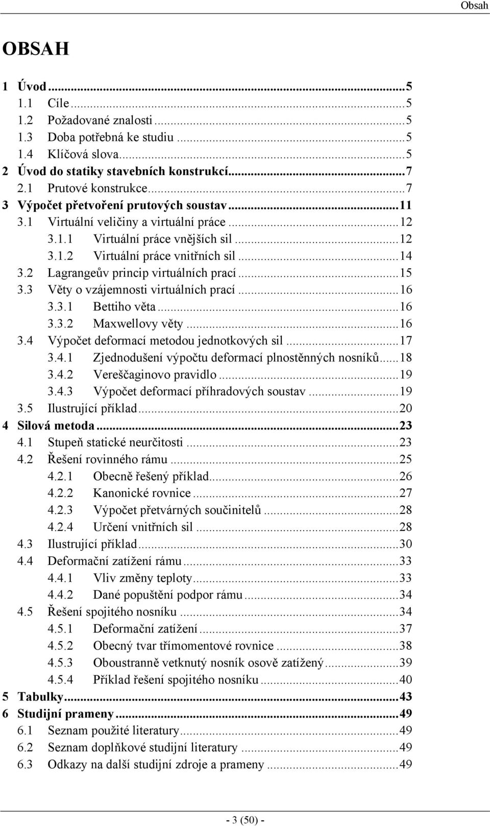 3 Věty o vzájemnosti virtuáních prací...6 3.3. Bettiho věta...6 3.3. Maxweovy věty...6 3.4 Výpočet deformací metodou jednotkových si...7 3.4. Zjednodušení výpočtu deformací pnostěnných nosníků...8 3.