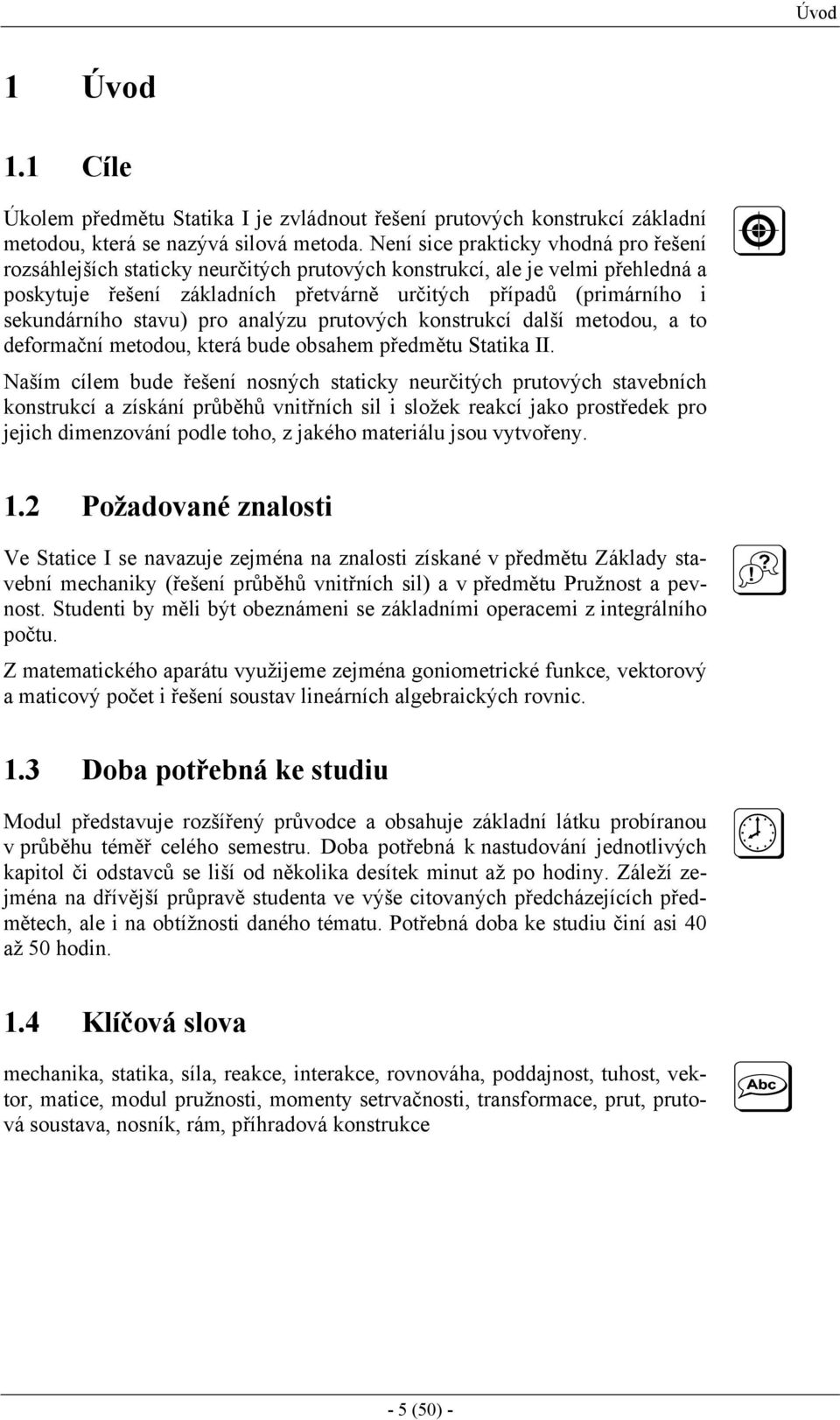 stavu) pro anaýzu prutových konstrukcí daší metodou, a to deformační metodou, která bude obsahem předmětu Statika II.