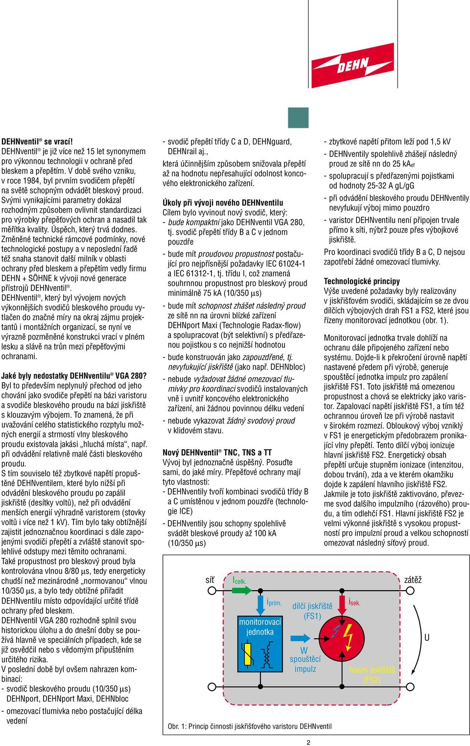 Sv mi vynikajícími parametry dokázal rozhodn m zpûsobem ovlivnit standardizaci pro v robky pfiepûèov ch ochran a nasadil tak mûfiítka kvality. Úspûch, kter trvá dodnes.