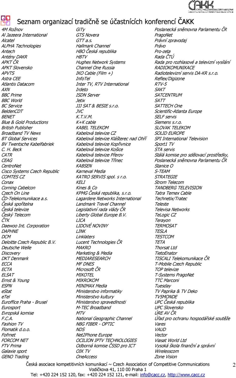 Antech HBO Česká republika Pro-zeta Antény DAKR HBTV Rada ČTÚ APKT ČR Hughes Network Systems Rada pro rozhlasové a televizní vysílání APKT Slovensko Channel One Russia RADIOKOMUNIKACE APVTS IKO Cable