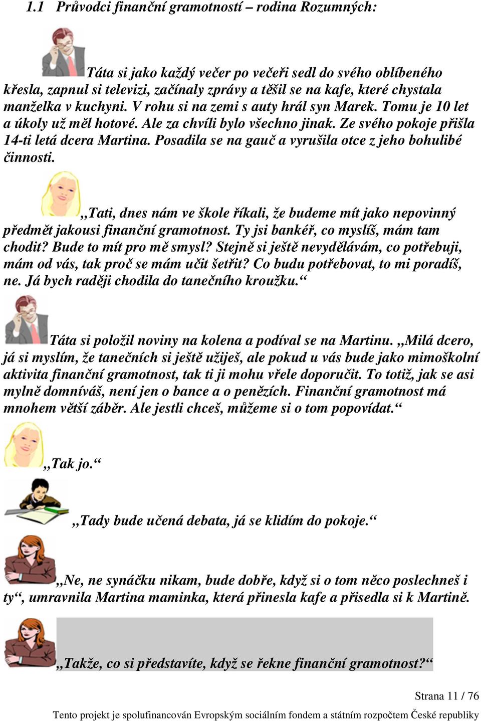 Posadila se na gauč a vyrušila otce z jeho bohulibé činnosti. Tati, dnes nám ve škole říkali, že budeme mít jako nepovinný předmět jakousi finanční gramotnost.