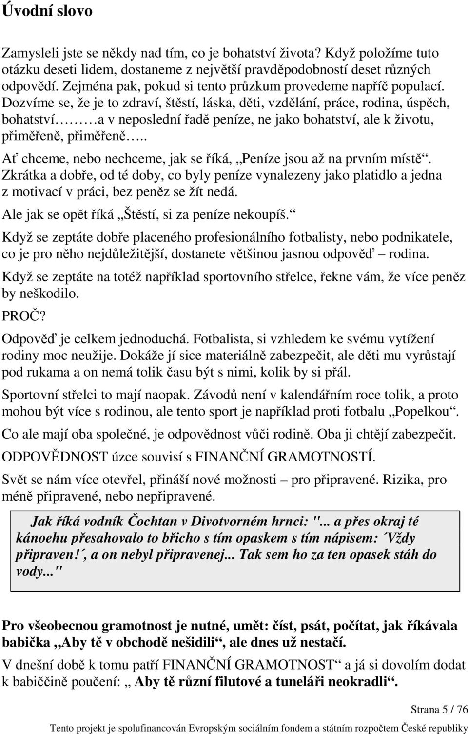 Dozvíme se, že je to zdraví, štěstí, láska, děti, vzdělání, práce, rodina, úspěch, bohatství a v neposlední řadě peníze, ne jako bohatství, ale k životu, přiměřeně, přiměřeně.