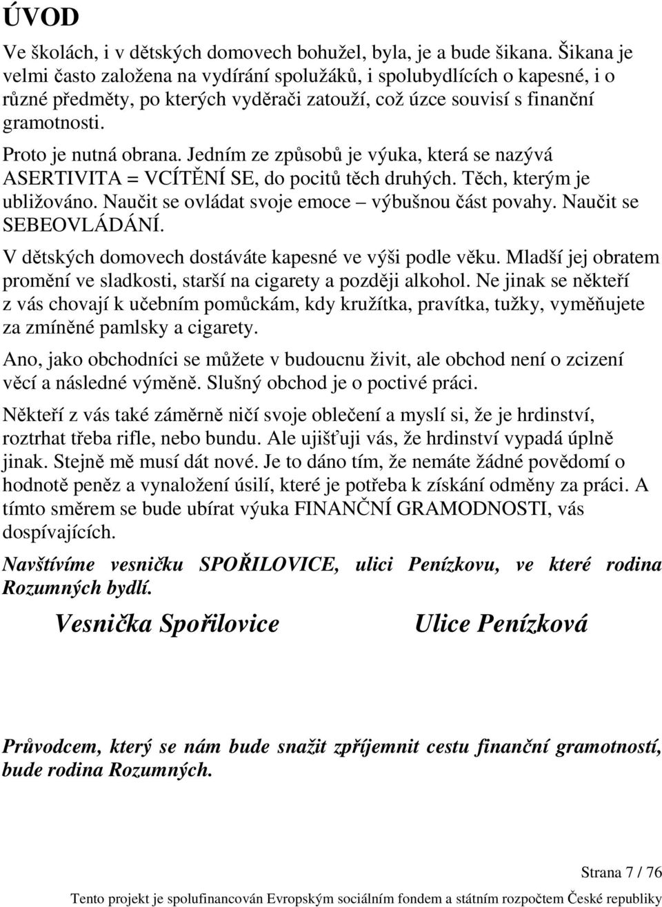 Jedním ze způsobů je výuka, která se nazývá ASERTIVITA = VCÍTĚNÍ SE, do pocitů těch druhých. Těch, kterým je ubližováno. Naučit se ovládat svoje emoce výbušnou část povahy. Naučit se SEBEOVLÁDÁNÍ.