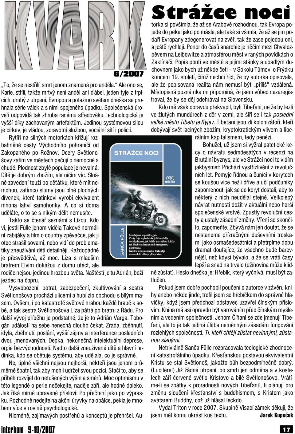 Jedinou systémovou silou je církev, je vládou, zdravotníslužbou, sociálnísítíi policií. Rytíři na silných motorkách křižují rozbahněné cesty Východního pohraničí od Zakopaného po Rožnov.