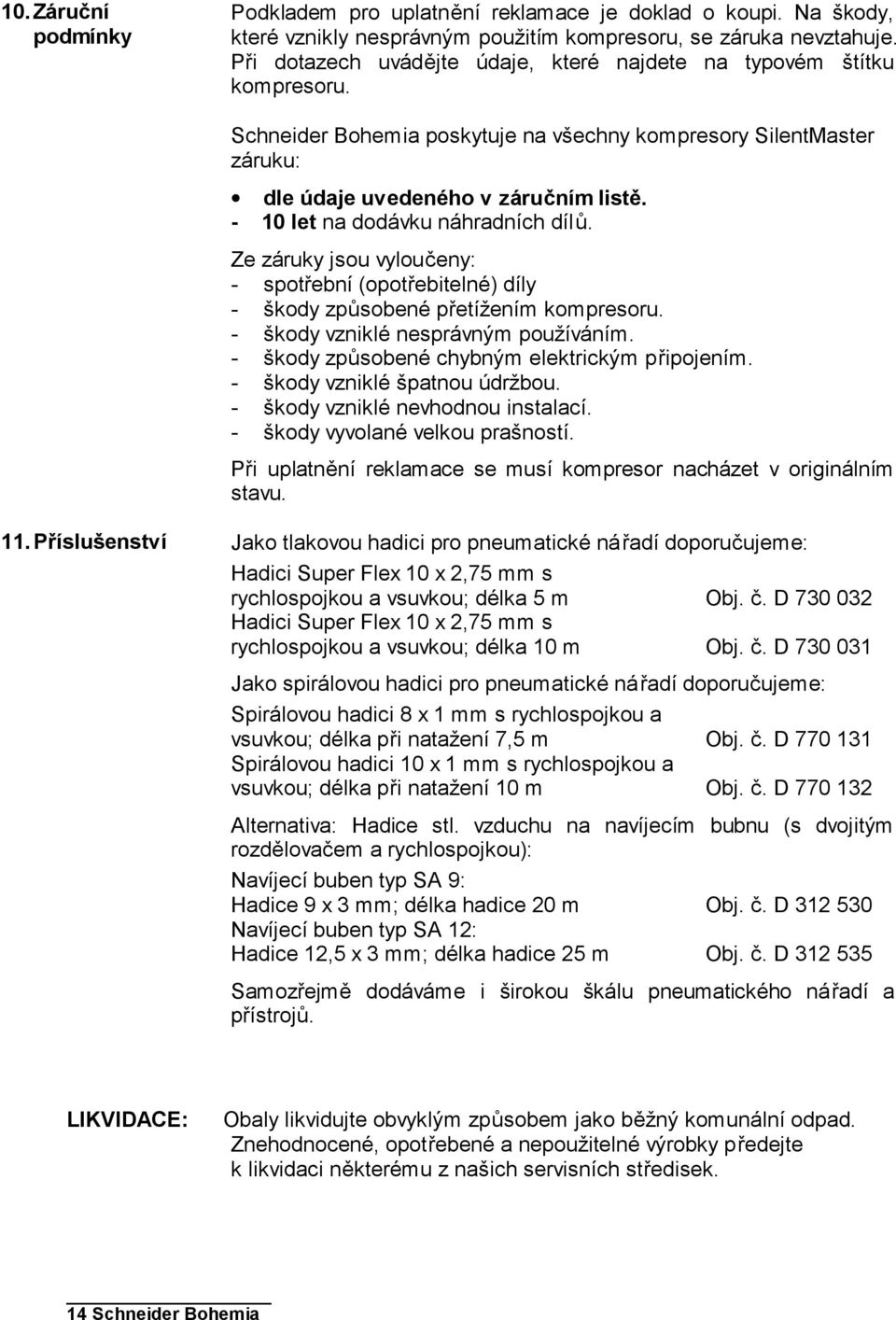 - 10 let na dodávku náhradních dílů. Ze záruky jsou vyloučeny: - spotřební (opotřebitelné) díly - škody způsobené přetížením kompresoru. - škody vzniklé nesprávným používáním.