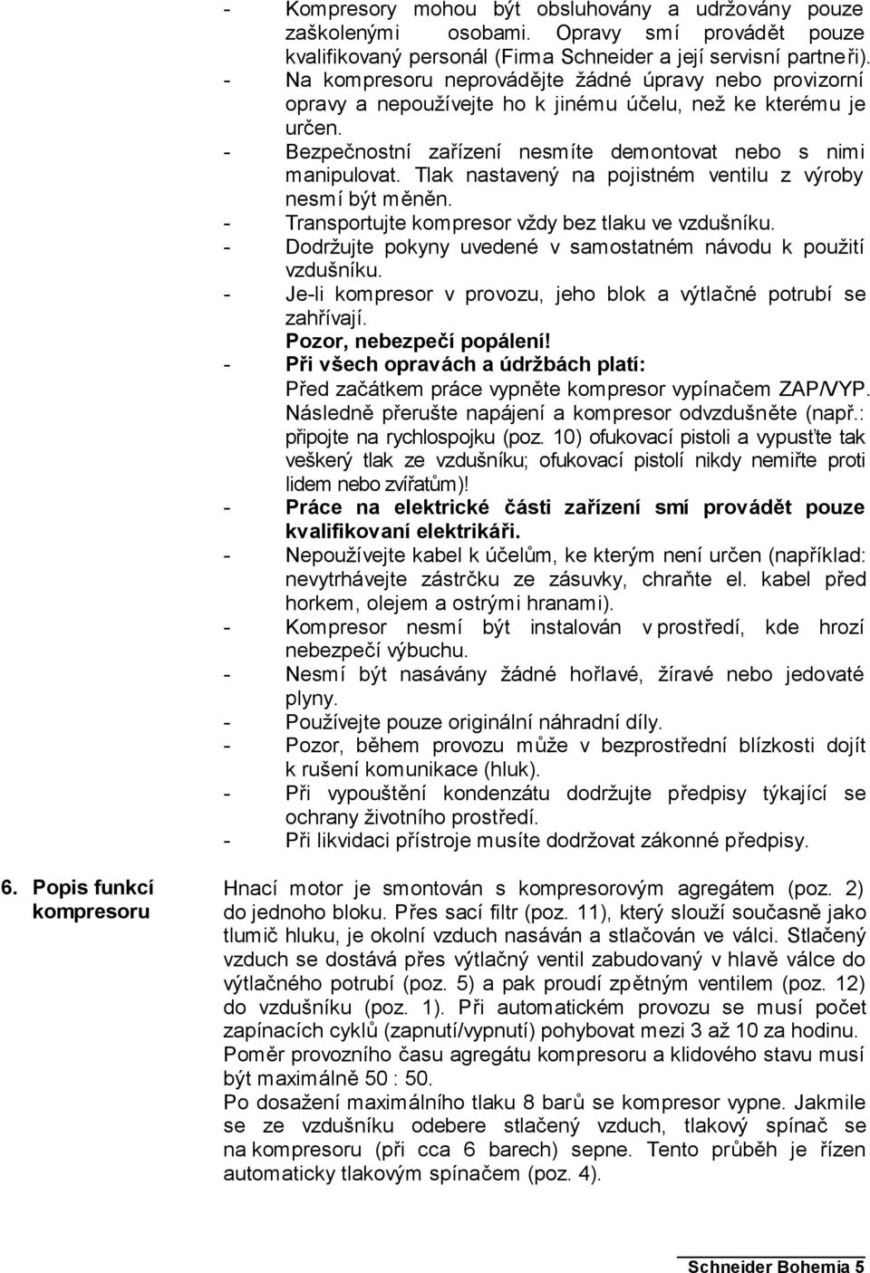 Tlak nastavený na pojistném ventilu z výroby nesmí být měněn. - Transportujte kompresor vždy bez tlaku ve vzdušníku. - Dodržujte pokyny uvedené v samostatném návodu k použití vzdušníku.