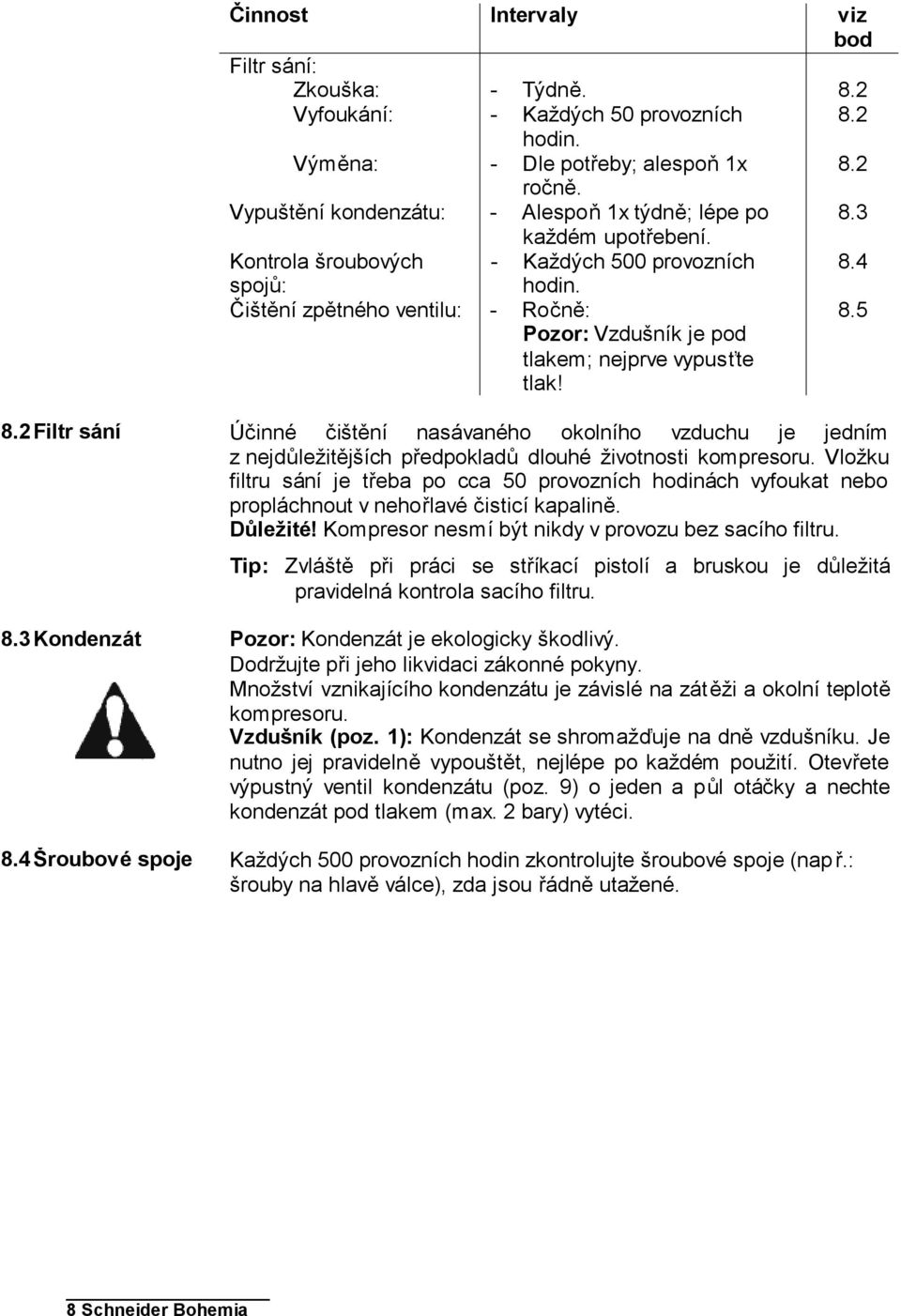 Čištění zpětného ventilu: - Ročně: Pozor: Vzdušník je pod tlakem; nejprve vypusťte tlak! 8.5 8.2 Filtr sání 8.3 Kondenzát 8.