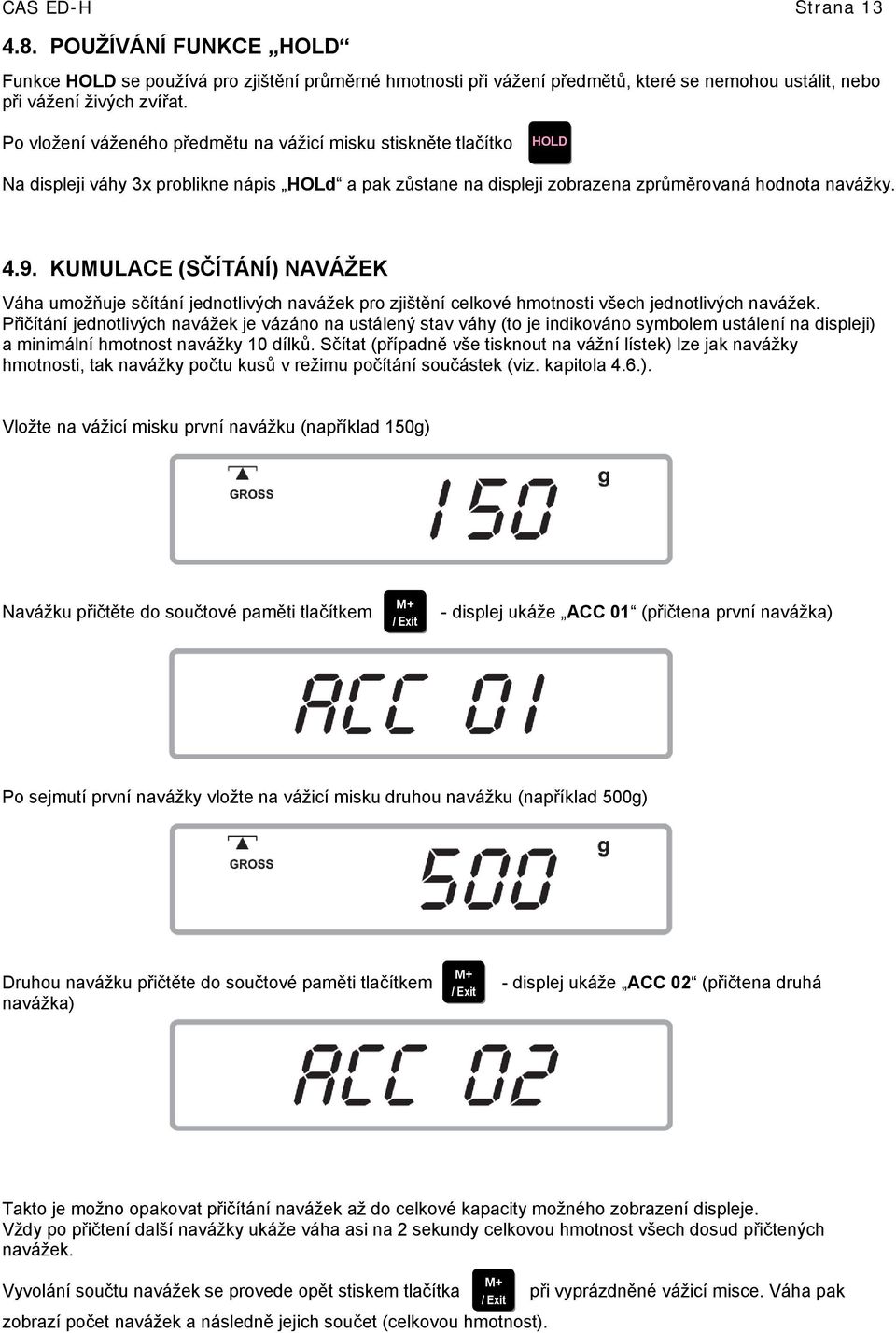 KUMULACE (SČÍTÁNÍ) NAVÁŽEK Váha umožňuje sčítání jednotlivých navážek pro zjištění celkové hmotnosti všech jednotlivých navážek.