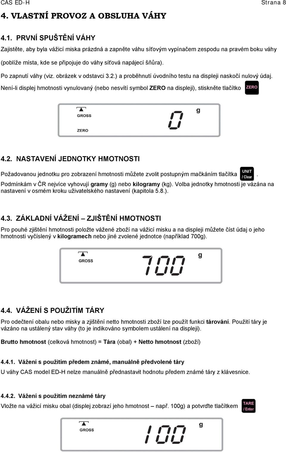 Po zapnutí váhy (viz. obrázek v odstavci 3.2.) a proběhnutí úvodního testu na displeji naskočí nulový údaj.