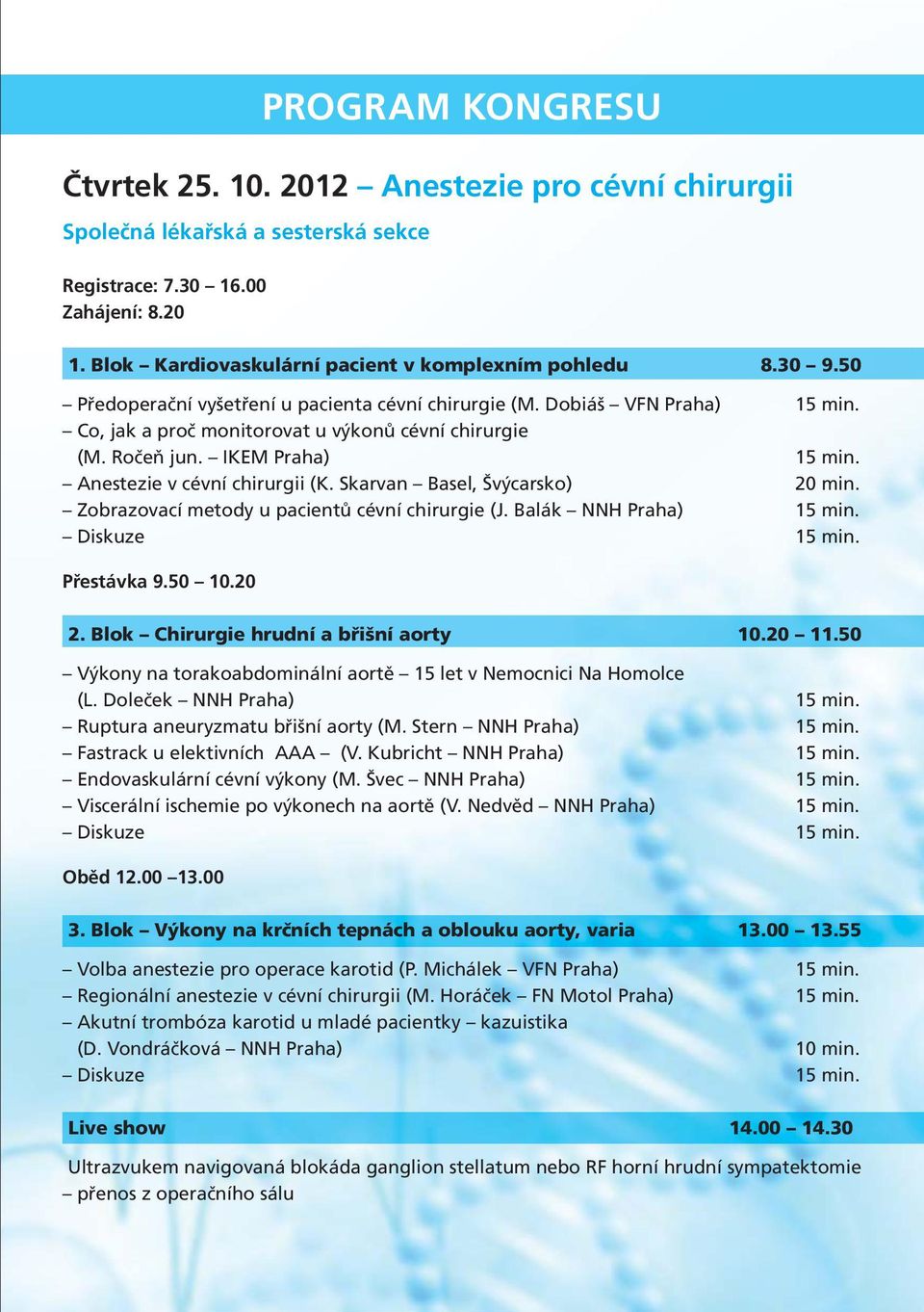 Skarvan Basel, Švýcarsko) 20 min. Zobrazovací metody u pacientů cévní chirurgie (J. Balák NNH Praha) Diskuze Přestávka 9.50 10.20 2. Blok Chirurgie hrudní a břišní aorty 10.20 11.