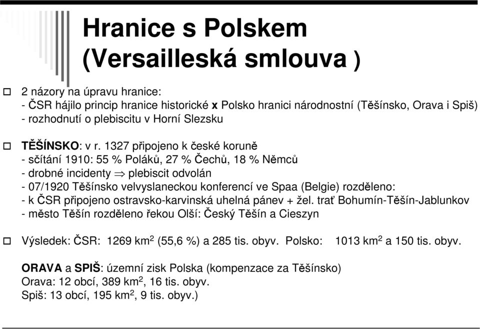 1327 připojeno k české koruně - sčítání 1910: 55 % Poláků, 27 % Čechů, 18 % Němců - drobné incidenty plebiscit odvolán - 07/1920 Těšínsko velvyslaneckou konferencí ve Spaa (Belgie) rozděleno: -