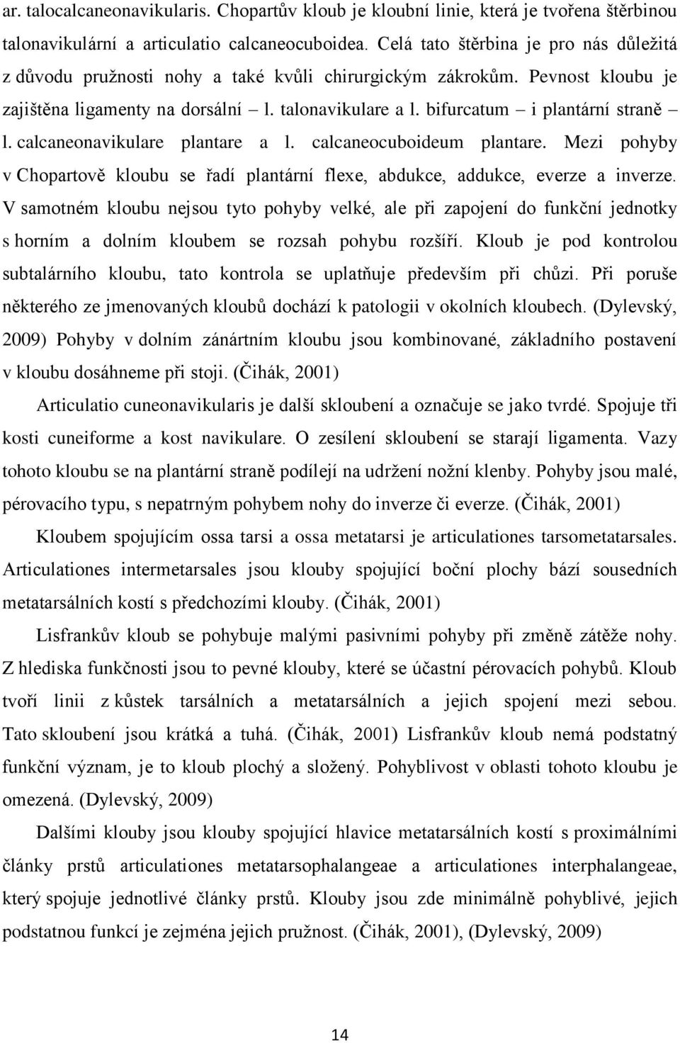 bifurcatum i plantární straně l. calcaneonavikulare plantare a l. calcaneocuboideum plantare. Mezi pohyby v Chopartově kloubu se řadí plantární flexe, abdukce, addukce, everze a inverze.