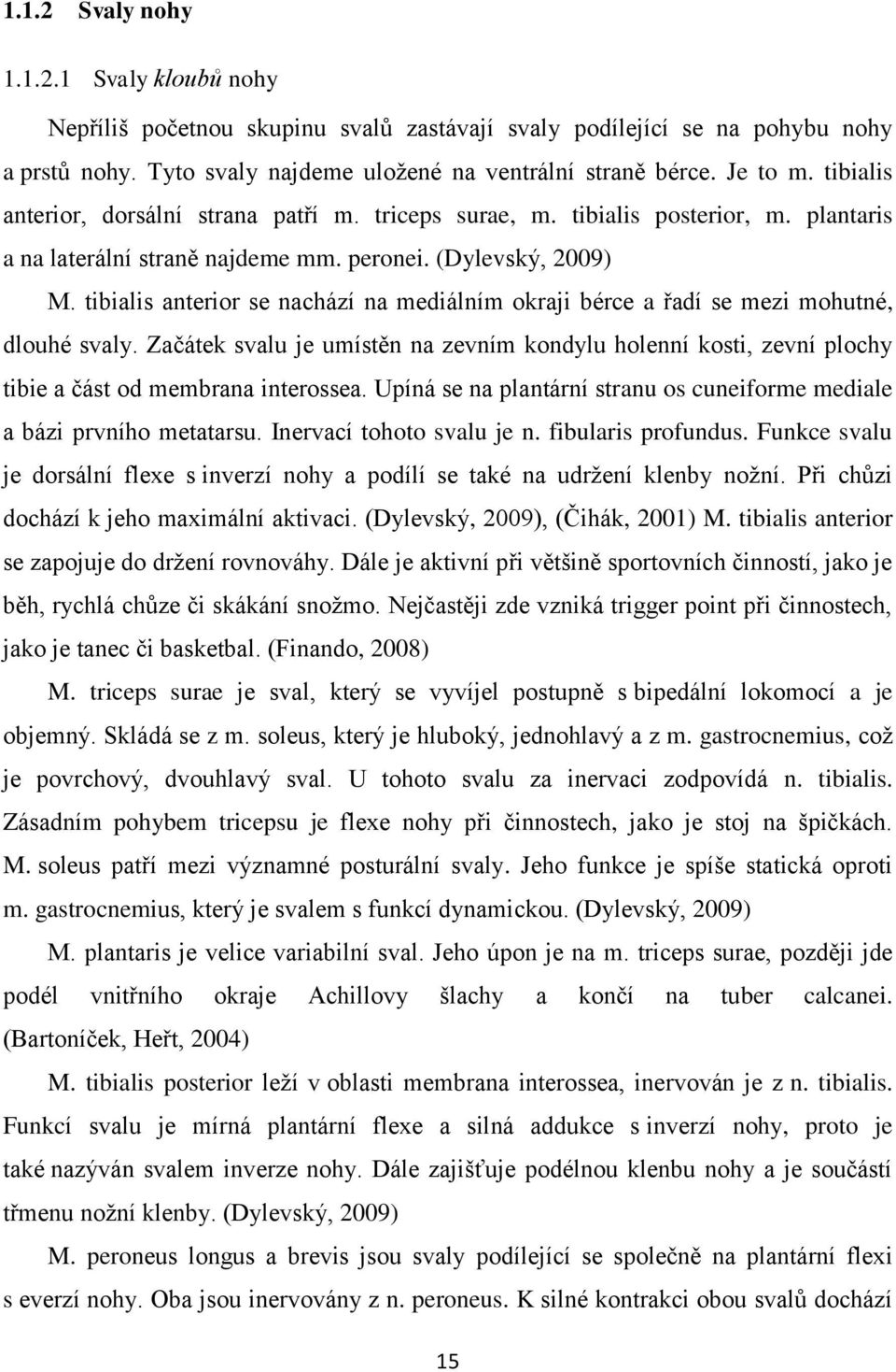 tibialis anterior se nachází na mediálním okraji bérce a řadí se mezi mohutné, dlouhé svaly. Začátek svalu je umístěn na zevním kondylu holenní kosti, zevní plochy tibie a část od membrana interossea.