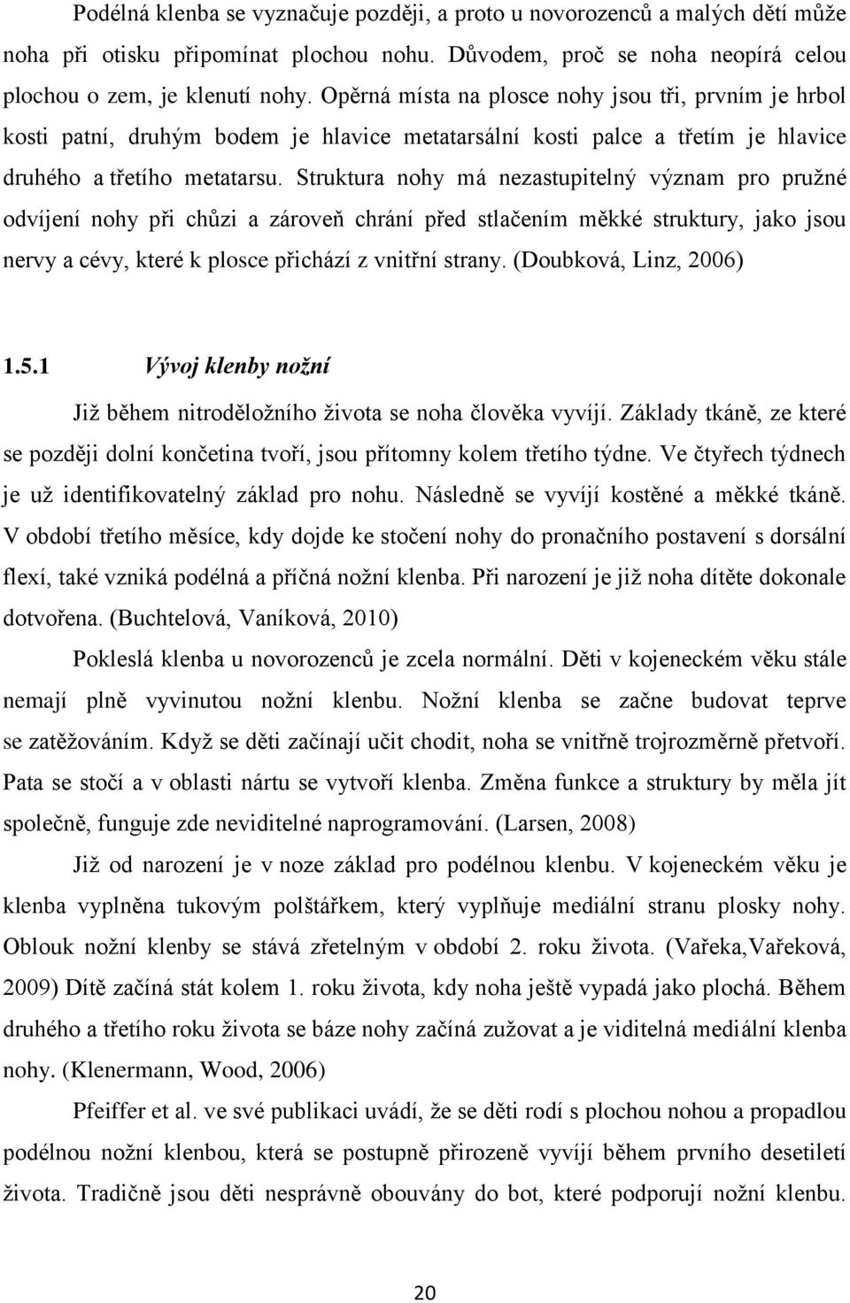 Struktura nohy má nezastupitelný význam pro pružné odvíjení nohy při chůzi a zároveň chrání před stlačením měkké struktury, jako jsou nervy a cévy, které k plosce přichází z vnitřní strany.