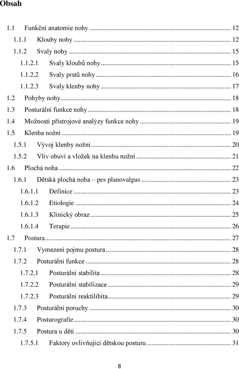 6 Plochá noha... 22 1.6.1 Dětská plochá noha pes planovalgus... 23 1.6.1.1 Definice... 23 1.6.1.2 Etiologie... 24 1.6.1.3 Klinický obraz... 25 1.6.1.4 Terapie... 26 1.7 Postura... 27 1.7.1 Vymezení pojmu postura.