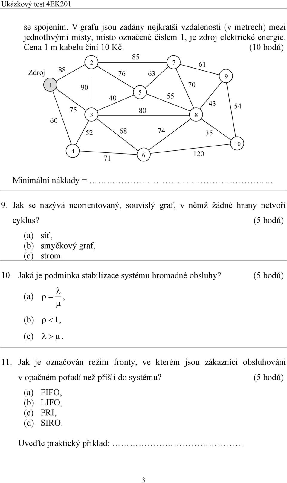 Jak se nazývá neorientovaný, souvislý graf, v němž žádné hrany netvoří cyklus? (a) síť, (b) smyčkový graf, (c) strom. 0.