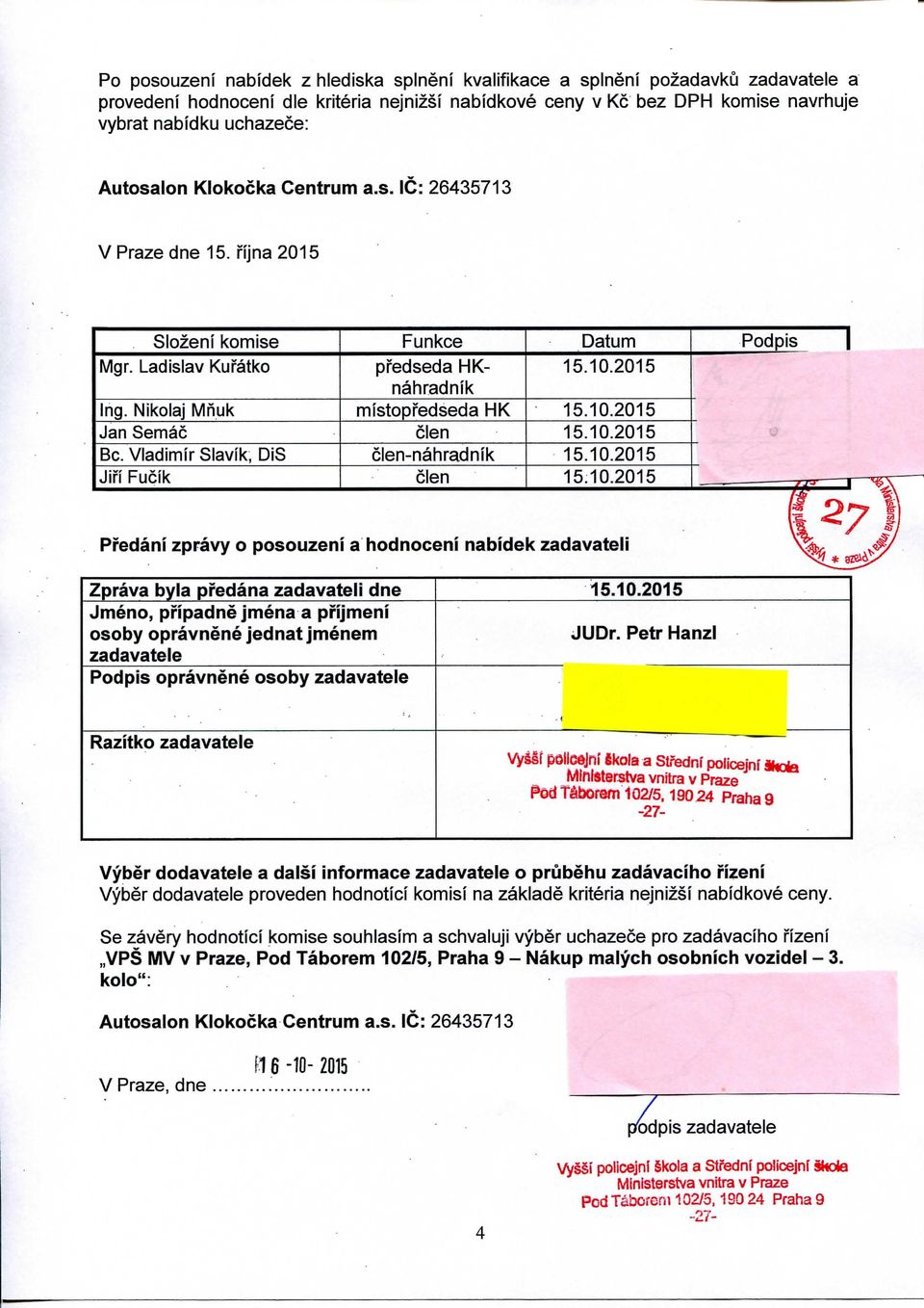 10.2015 Bo. Vladimir Slavik, DiS clen-nahradnik 15.10.2015 Jifl Fucik clen 15.10.2015 777 ^ Predani zpravy o posouzeni a hodnoceni nabidek zadavateli Zprava byla pi^edana zadavateli dne 15.10.2015 Jmeno, pi'ipadne jmena a pi'ijmeni osoby opravnene jednat jmenem JUDr.