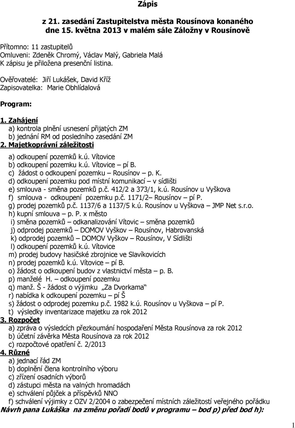 Ověřovatelé: Jiří Lukášek, David Kříž Zapisovatelka: Marie Obhlídalová Program: 1. Zahájení a) kontrola plnění usnesení přijatých ZM b) jednání RM od posledního zasedání ZM 2.