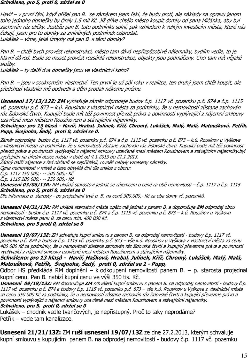 tuto podmínku splní, pak vzhledem k velkým investicím města, které nás čekají, jsem pro to domky za zmíněných podmínek odprodat. Lukášek víme, jaké úmysly má pan B. s těmi domky? Pan B.