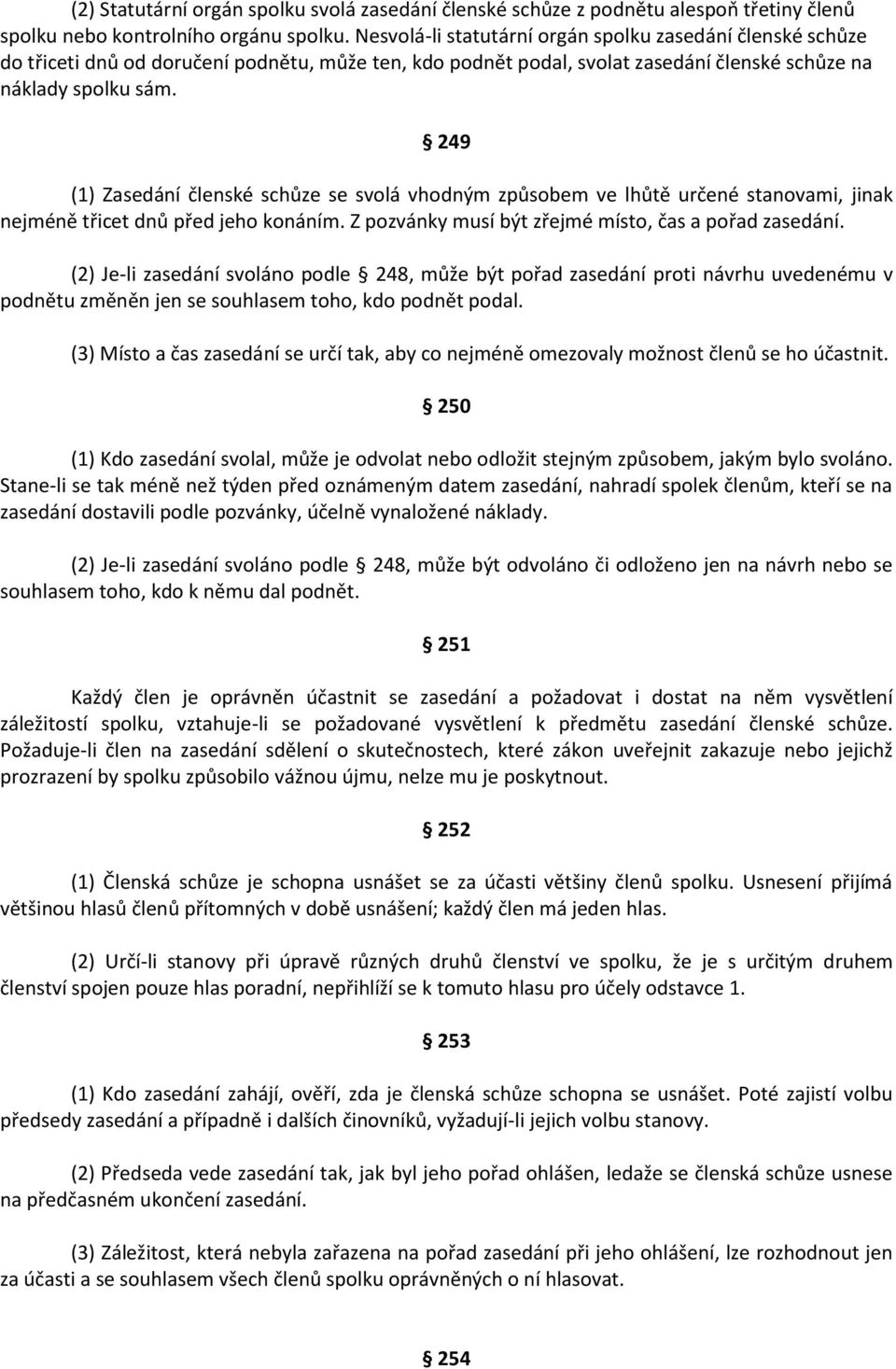 249 (1) Zasedání členské schůze se svolá vhodným způsobem ve lhůtě určené stanovami, jinak nejméně třicet dnů před jeho konáním. Z pozvánky musí být zřejmé místo, čas a pořad zasedání.