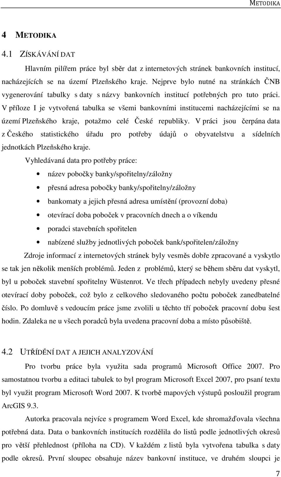 V příloze I je vytvořená tabulka se všemi bankovními institucemi nacházejícími se na území Plzeňského kraje, potažmo celé České republiky.