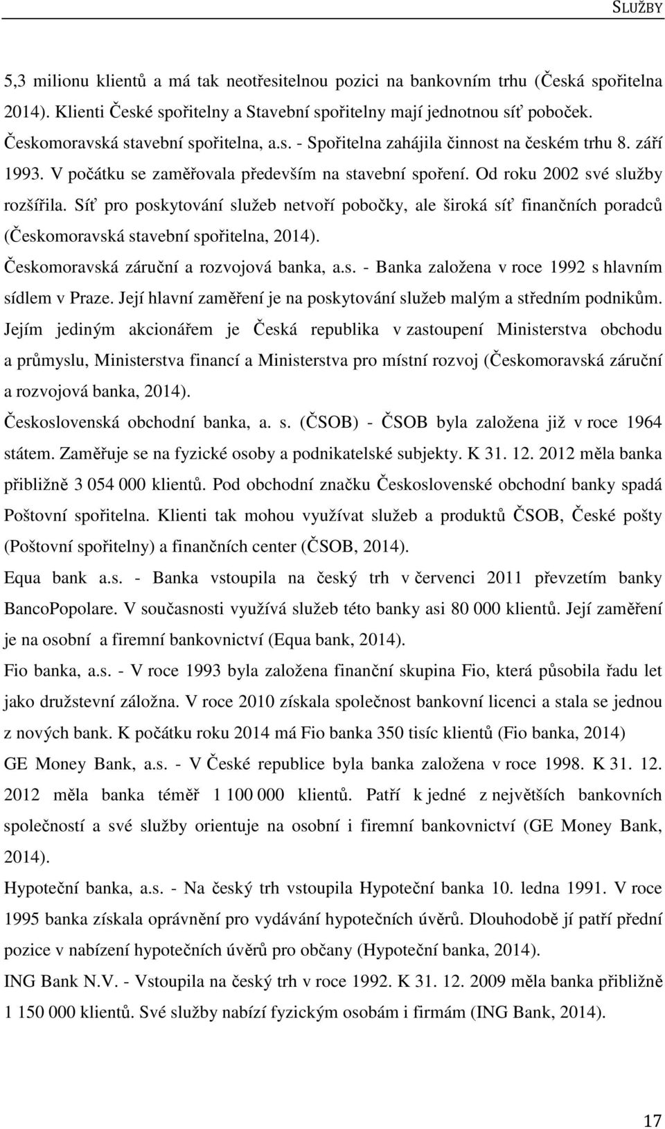 Síť pro poskytování služeb netvoří pobočky, ale široká síť finančních poradců (Českomoravská stavební spořitelna, 2014). Českomoravská záruční a rozvojová banka, a.s. - Banka založena v roce 1992 s hlavním sídlem v Praze.