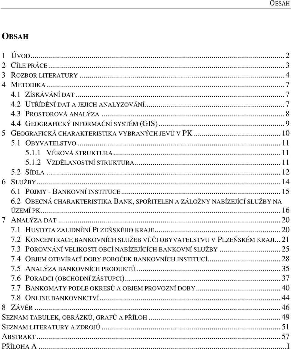 .. 12 6 SLUŽBY... 14 6.1 POJMY - BANKOVNÍ INSTITUCE... 15 6.2 OBECNÁ CHARAKTERISTIKA BANK, SPOŘITELEN A ZÁLOŽNY NABÍZEJÍCÍ SLUŽBY NA ÚZEMÍ PK... 16 7 ANALÝZA DAT... 20 7.