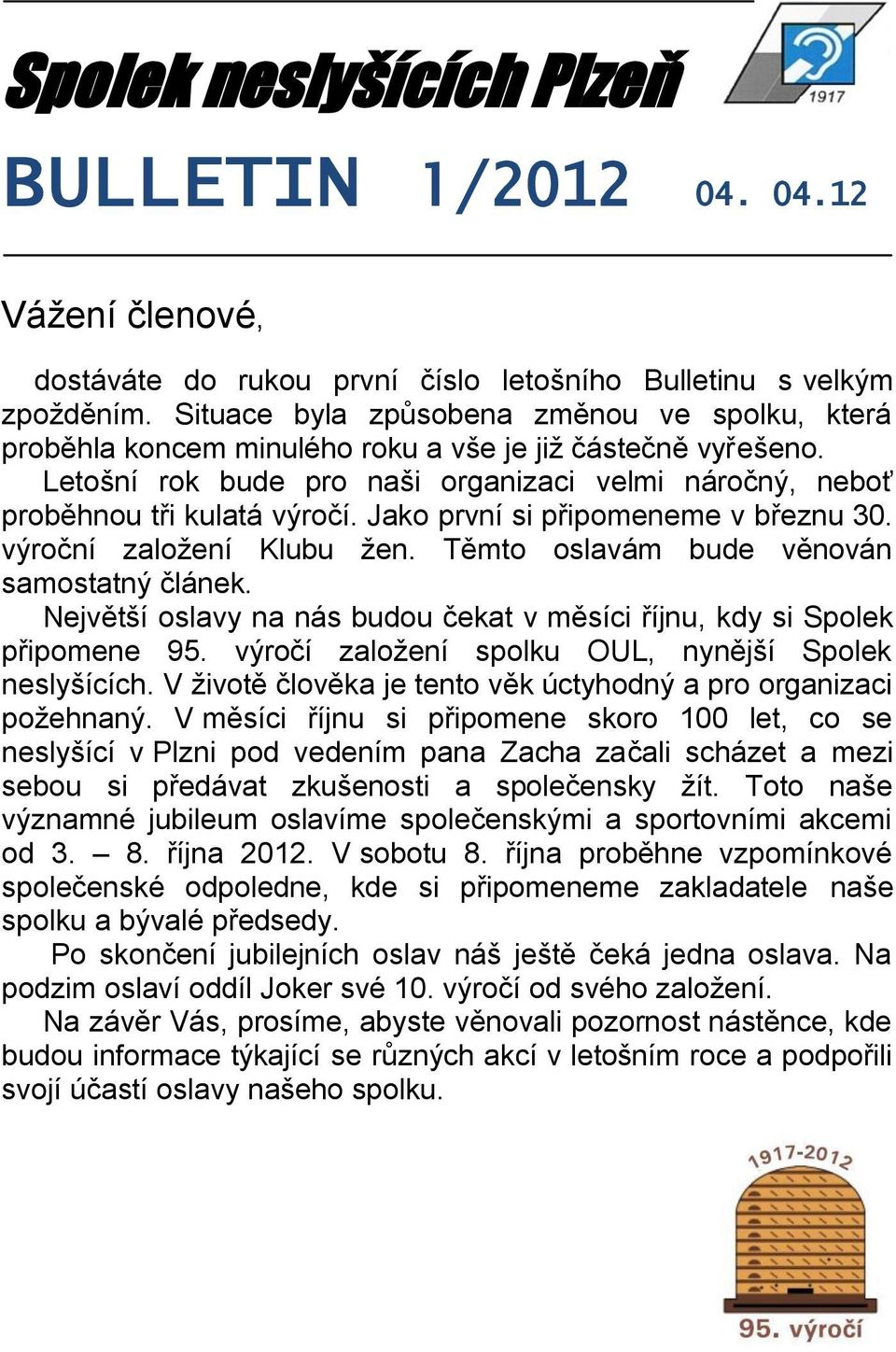 Jako první si připomeneme v březnu 30. výroční založení Klubu žen. Těmto oslavám bude věnován samostatný článek. Největší oslavy na nás budou čekat v měsíci říjnu, kdy si Spolek připomene 95.