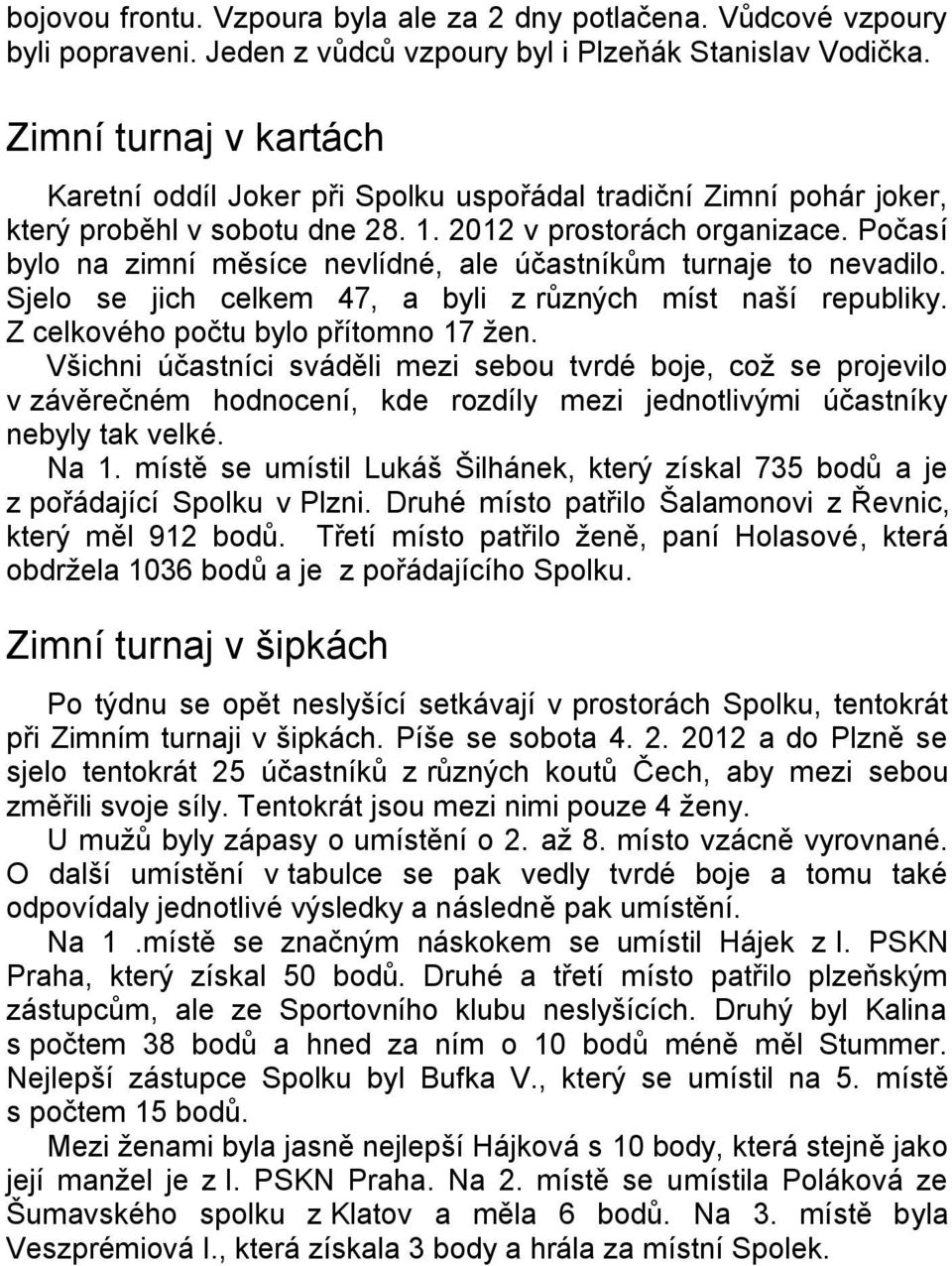 Počasí bylo na zimní měsíce nevlídné, ale účastníkům turnaje to nevadilo. Sjelo se jich celkem 47, a byli z různých míst naší republiky. Z celkového počtu bylo přítomno 17 žen.