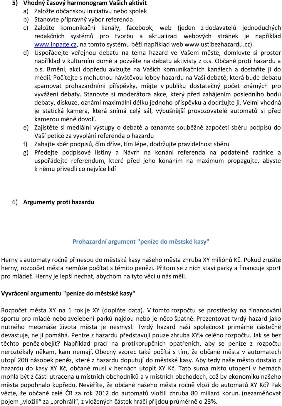 cz) d) Uspořádejte veřejnou debatu na téma hazard ve Vašem městě, domluvte si prostor například v kulturním domě a pozvěte na debatu aktivisty z o.s. Občané proti hazardu a o.s. Brnění, akci dopředu avizujte na Vašich komunikačních kanálech a dostaňte ji do médií.