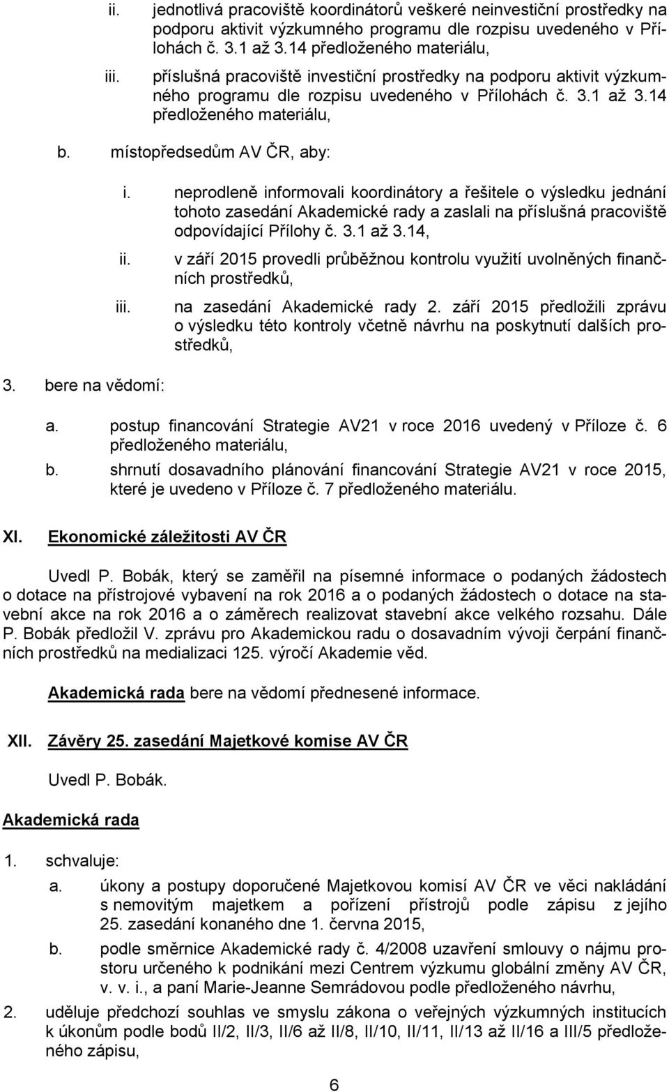 místopředsedům AV ČR, aby: i. neprodleně informovali koordinátory a řešitele o výsledku jednání tohoto zasedání Akademické rady a zaslali na příslušná pracoviště odpovídající Přílohy č. 3.1 až 3.