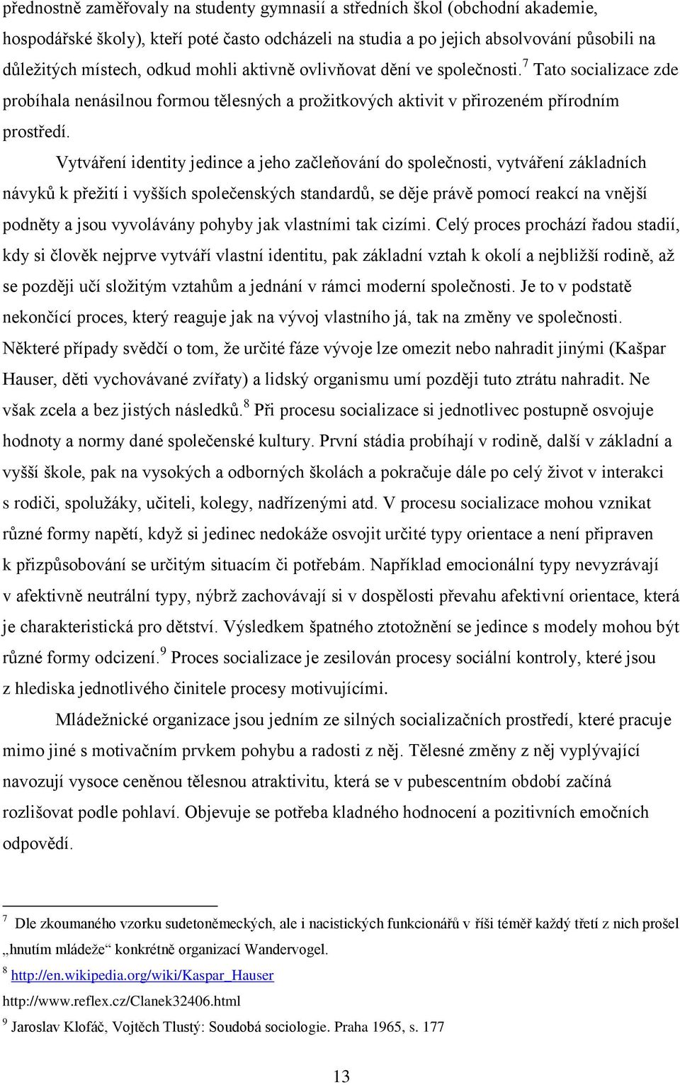 Vytváření identity jedince a jeho začleňování do společnosti, vytváření základních návyků k přežití i vyšších společenských standardů, se děje právě pomocí reakcí na vnější podněty a jsou vyvolávány