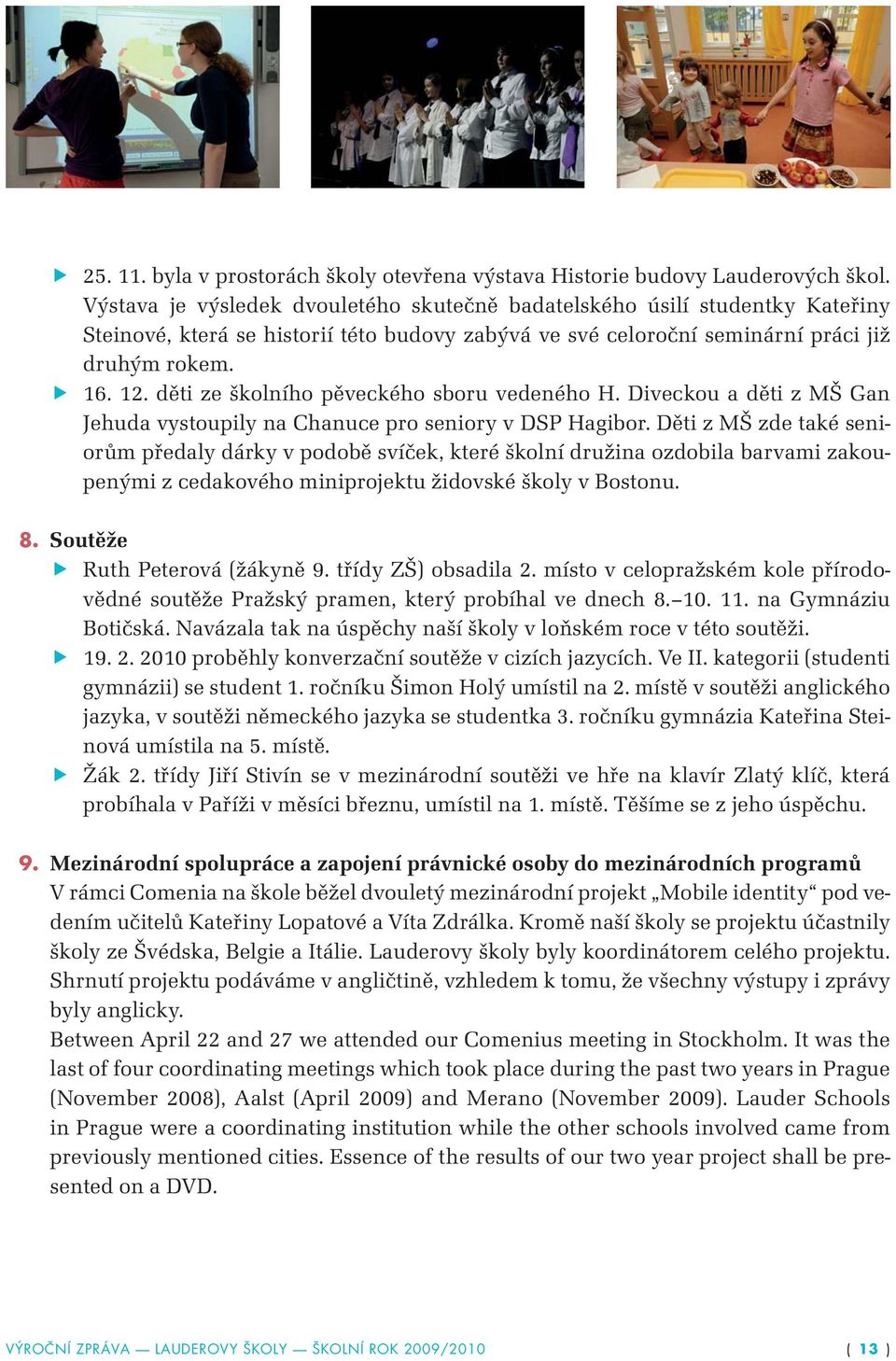 děti ze školního pěveckého sboru vedeného H. Diveckou a děti z MŠ Gan Jehuda vystoupily na Chanuce pro seniory v DSP Hagibor.