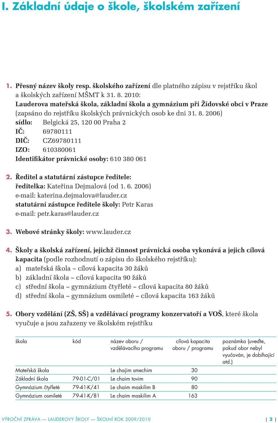 2006) sídlo: Belgická 25, 120 00 Praha 2 IČ: 69780111 DIČ: CZ69780111 IZO: 610380061 Identifikátor právnické osoby: 610 380 061 2.