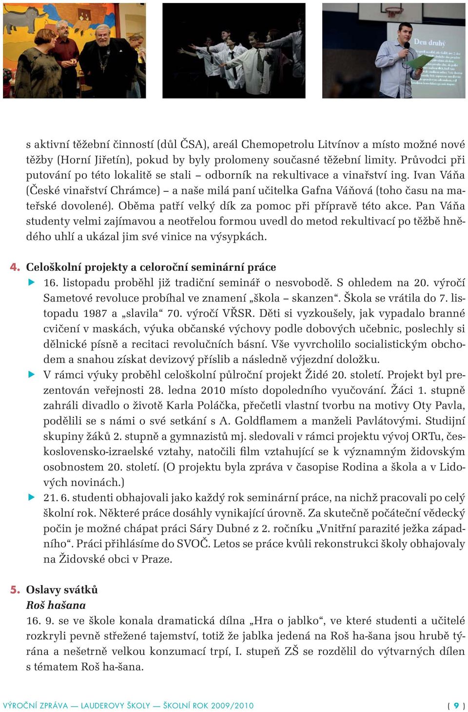 Oběma patří velký dík za pomoc při přípravě této akce. Pan Váňa studenty velmi zajímavou a neotřelou formou uvedl do metod rekultivací po těžbě hnědého uhlí a ukázal jim své vinice na výsypkách. 4.