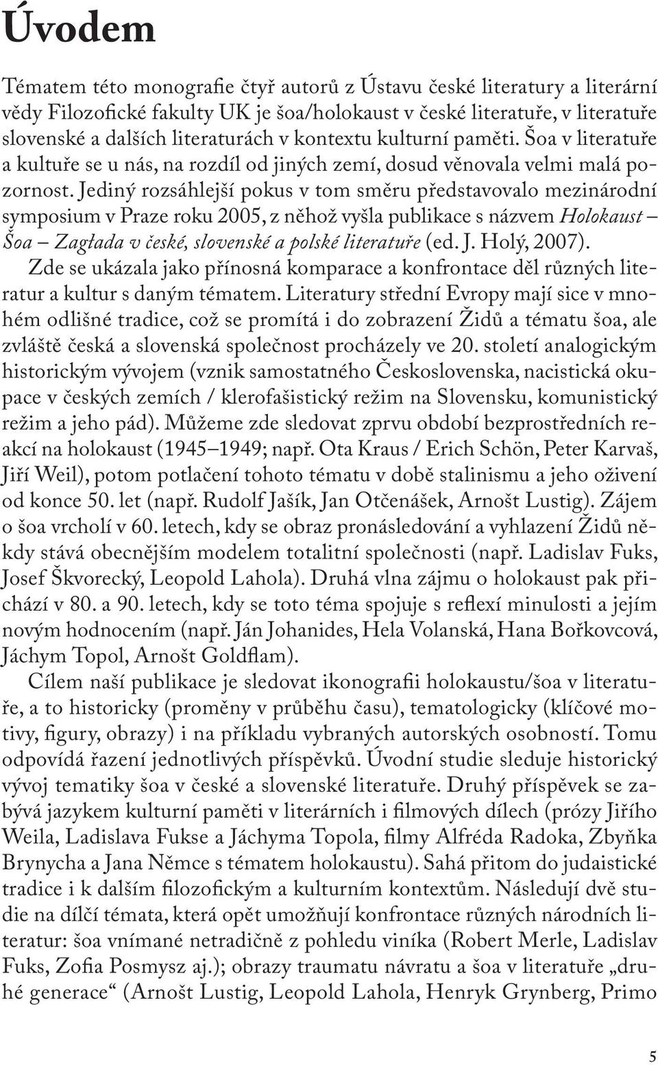 Jediný rozsáhlejší pokus v tom směru představovalo mezinárodní symposium v Praze roku 2005, z něhož vyšla publikace s názvem Holokaust Šoa Zagłada v české, slovenské a polské literatuře (ed. J.