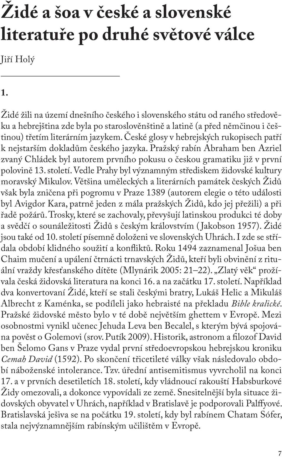 České glosy v hebrejských rukopisech patří k nejstarším dokladům českého jazyka. Pražský rabín Abraham ben Azriel zvaný Chládek byl autorem prvního pokusu o českou gramatiku již v první polovině 13.