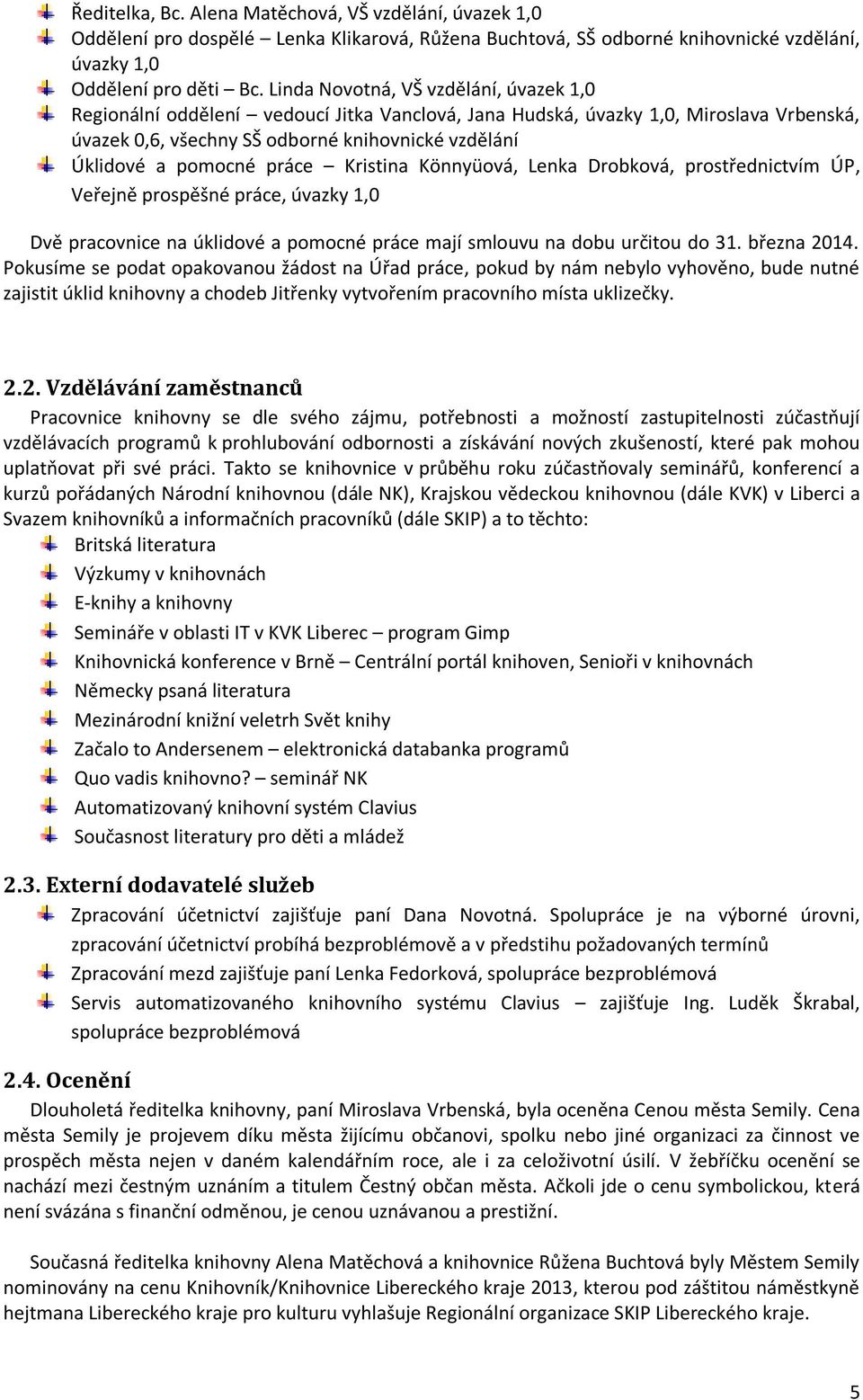 práce Kristina Könnyüová, Lenka Drobková, prostřednictvím ÚP, Veřejně prospěšné práce, úvazky 1,0 Dvě pracovnice na úklidové a pomocné práce mají smlouvu na dobu určitou do 31. března 2014.
