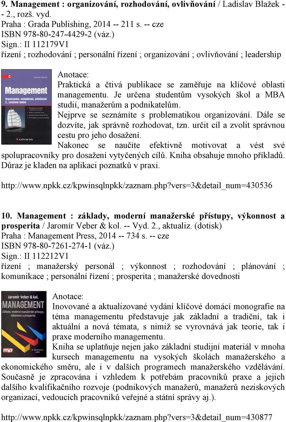 Je určena studentům vysokých škol a MBA studií, manažerům a podnikatelům. Nejprve se seznámíte s problematikou organizování. Dále se dozvíte, jak správně rozhodovat, tzn.