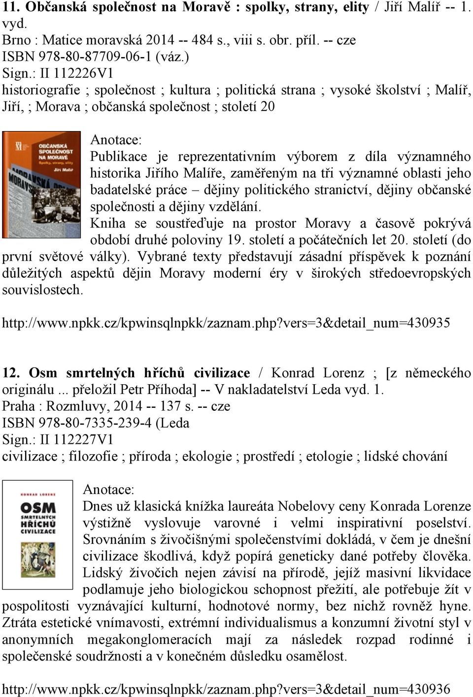 významného historika Jiřího Malíře, zaměřeným na tři významné oblasti jeho badatelské práce dějiny politického stranictví, dějiny občanské společnosti a dějiny vzdělání.