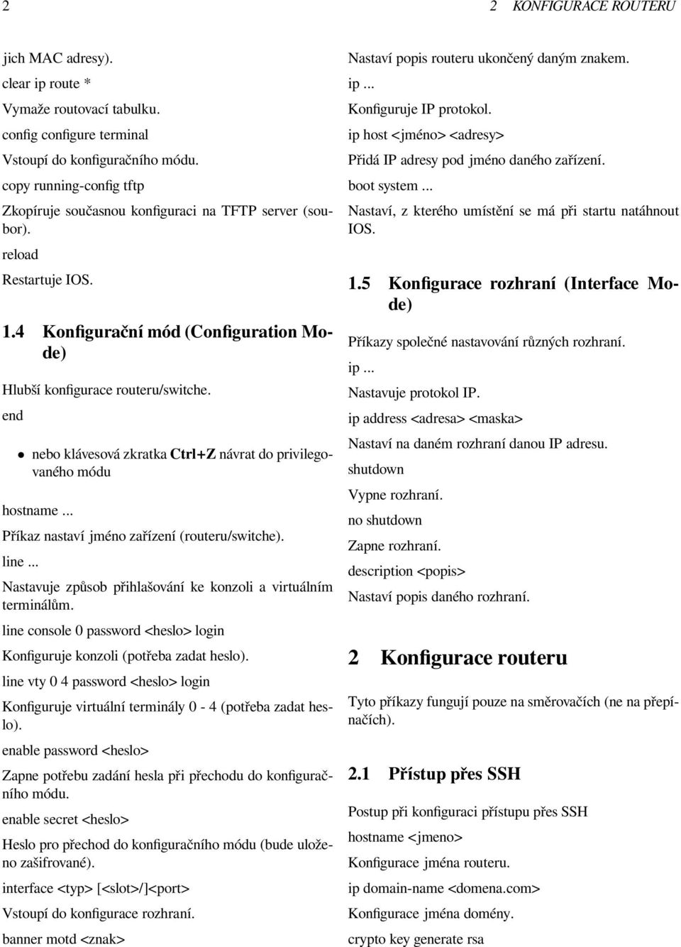 end nebo klávesová zkratka Ctrl+Z návrat do privilegovaného módu hostname... Příkaz nastaví jméno zařízení (routeru/switche). line... Nastavuje způsob přihlašování ke konzoli a virtuálním terminálům.