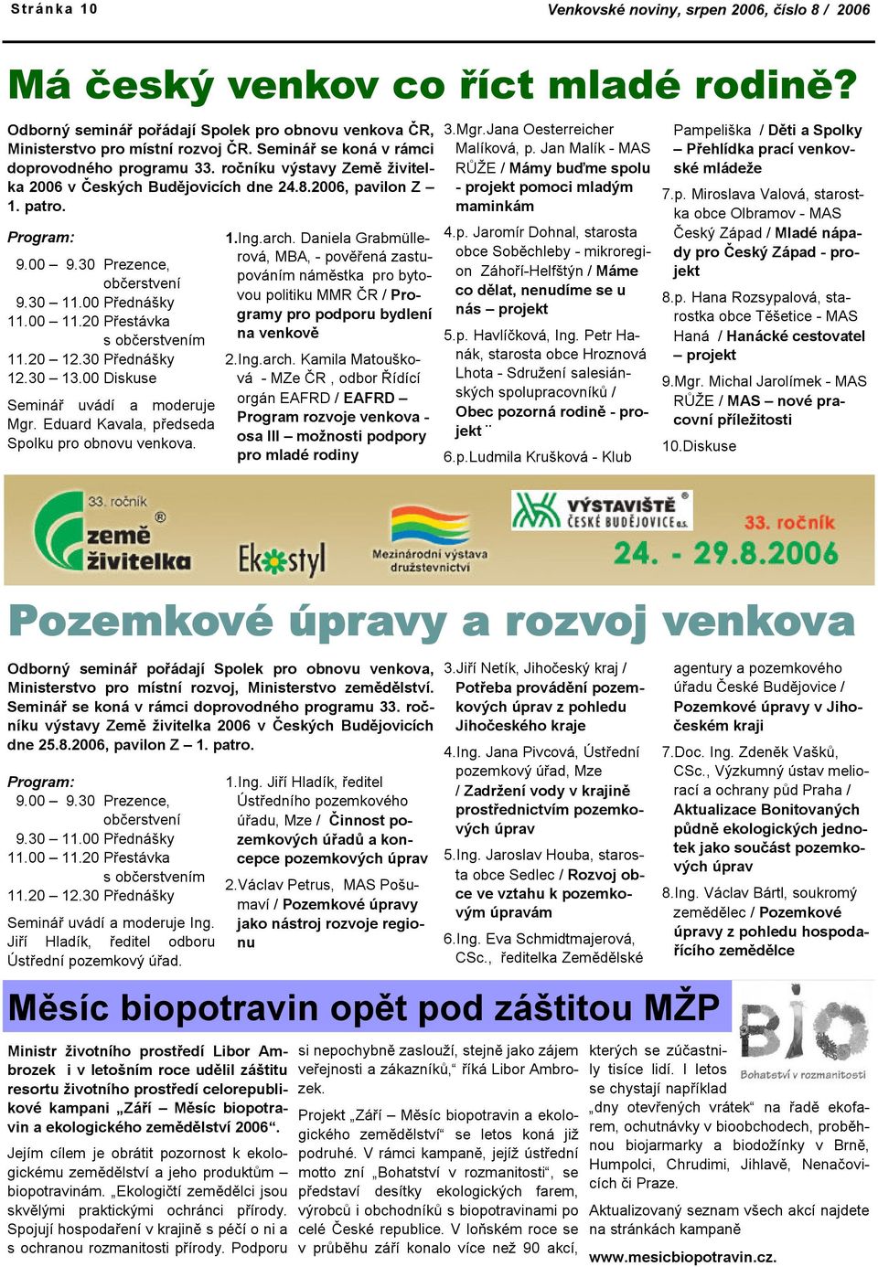 00 Přednášky 11.00 11.20 Přestávka s občerstvením 11.20 12.30 Přednášky 12.30 13.00 Diskuse Seminář uvádí a moderuje Mgr. Eduard Kavala, předseda Spolku pro obnovu venkova. 1.Ing.arch.