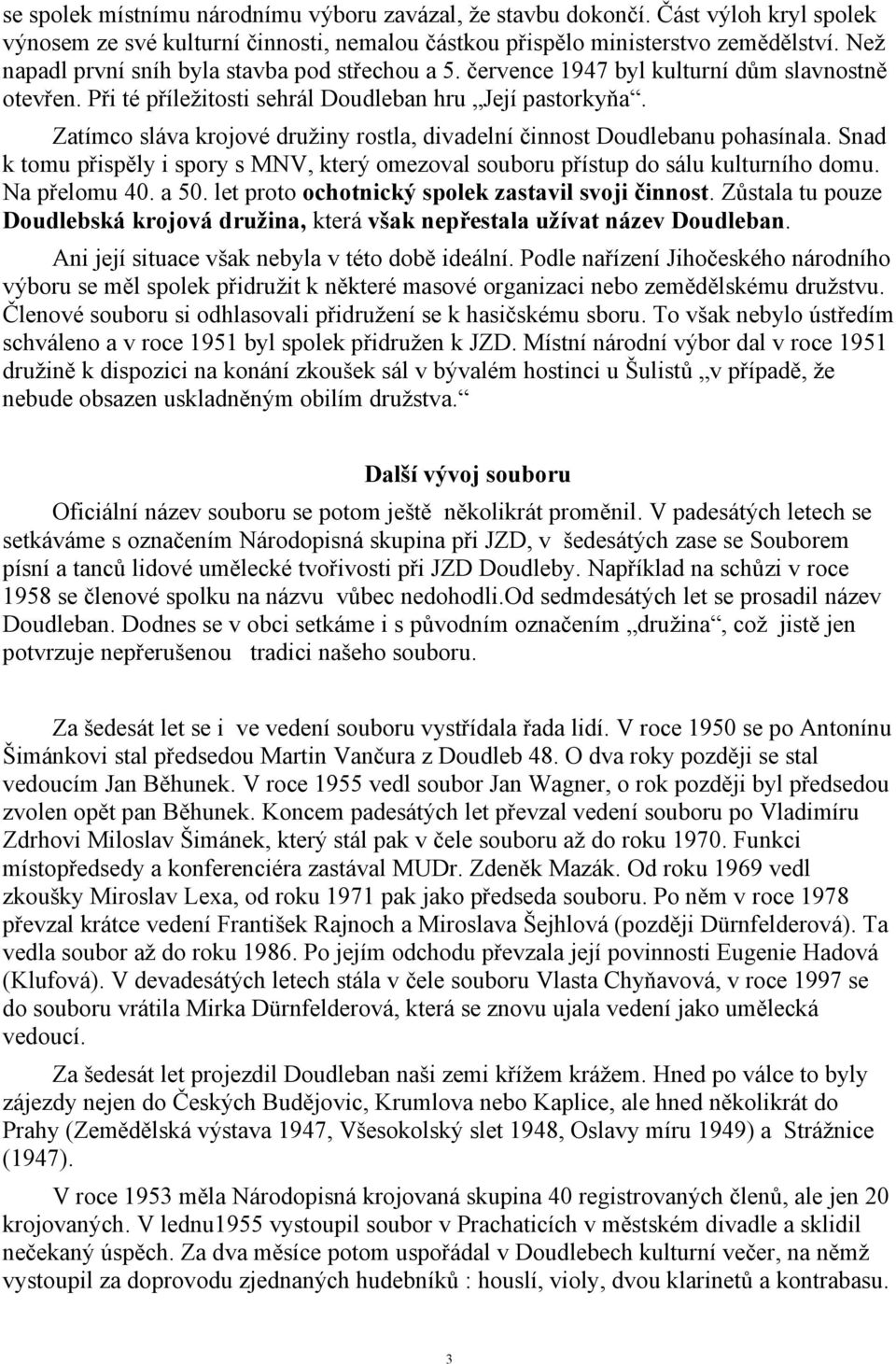 Zatímco sláva krojové družiny rostla, divadelní činnost Doudlebanu pohasínala. Snad k tomu přispěly i spory s MNV, který omezoval souboru přístup do sálu kulturního domu. Na přelomu 40. a 50.