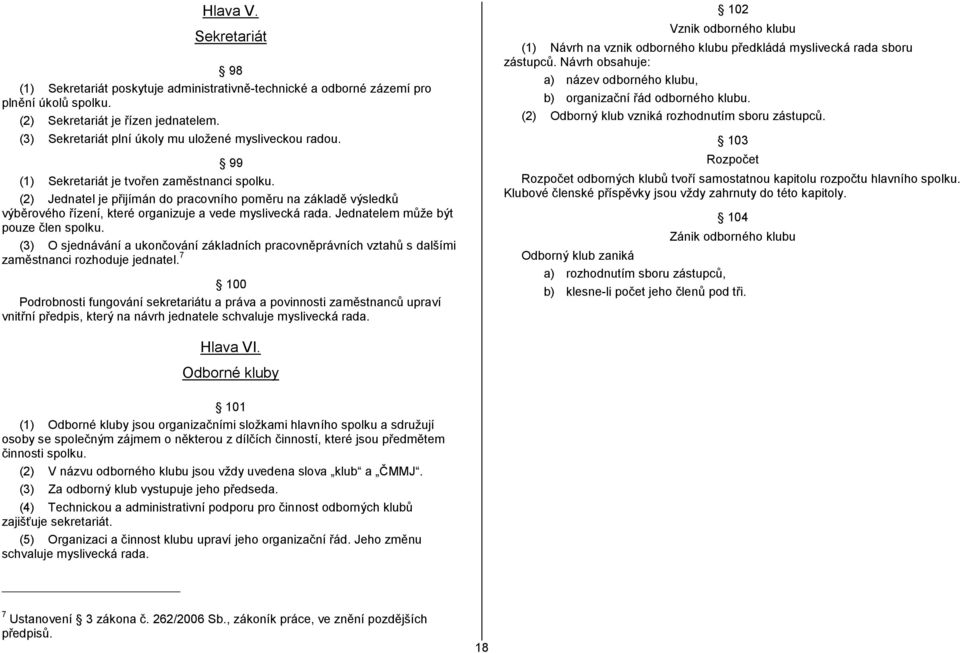 (2) Jednatel je přijímán do pracovního poměru na základě výsledků výběrového řízení, které organizuje a vede myslivecká rada. Jednatelem může být pouze člen spolku.