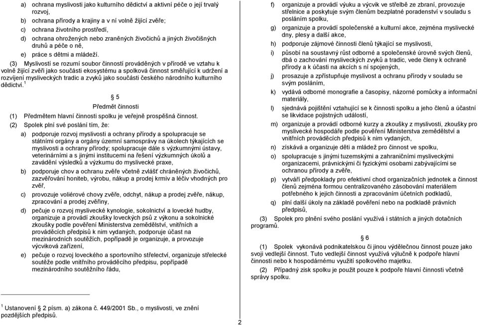 (3) Myslivostí se rozumí soubor činností prováděných v přírodě ve vztahu k volně žijící zvěři jako součásti ekosystému a spolková činnost směřující k udržení a rozvíjení mysliveckých tradic a zvyků