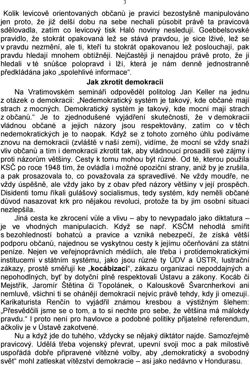 Goebbelsovské pravidlo, že stokrát opakovaná lež se stává pravdou, je sice lživé, lež se v pravdu nezmění, ale ti, kteří tu stokrát opakovanou lež poslouchají, pak pravdu hledají mnohem obtížněji.