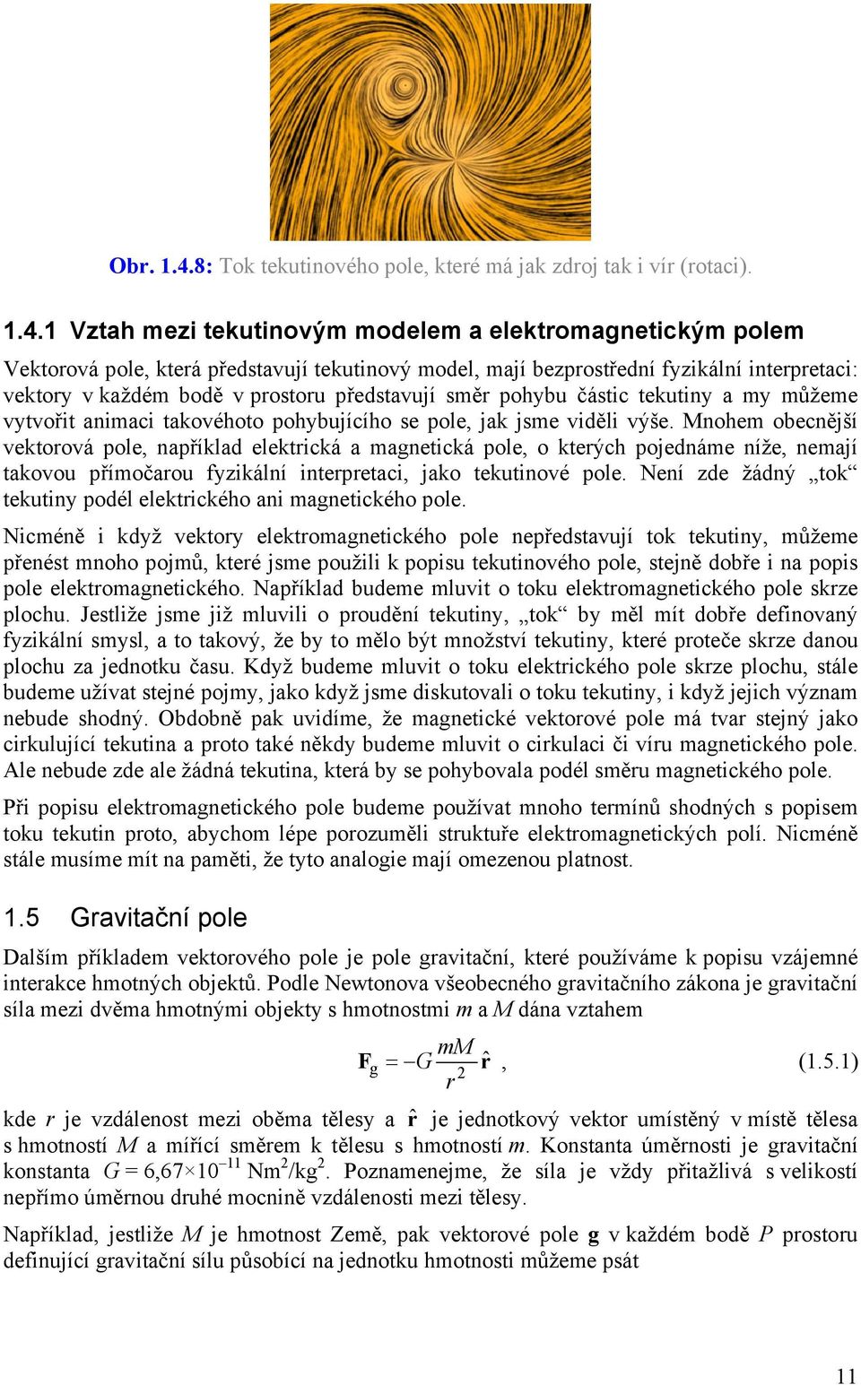 1 Vztah mezi tekutinovým modelem a elektromagnetickým polem Vektorová pole, která představují tekutinový model, mají bezprostřední fyzikální interpretaci: vektory v každém bodě v prostoru představují