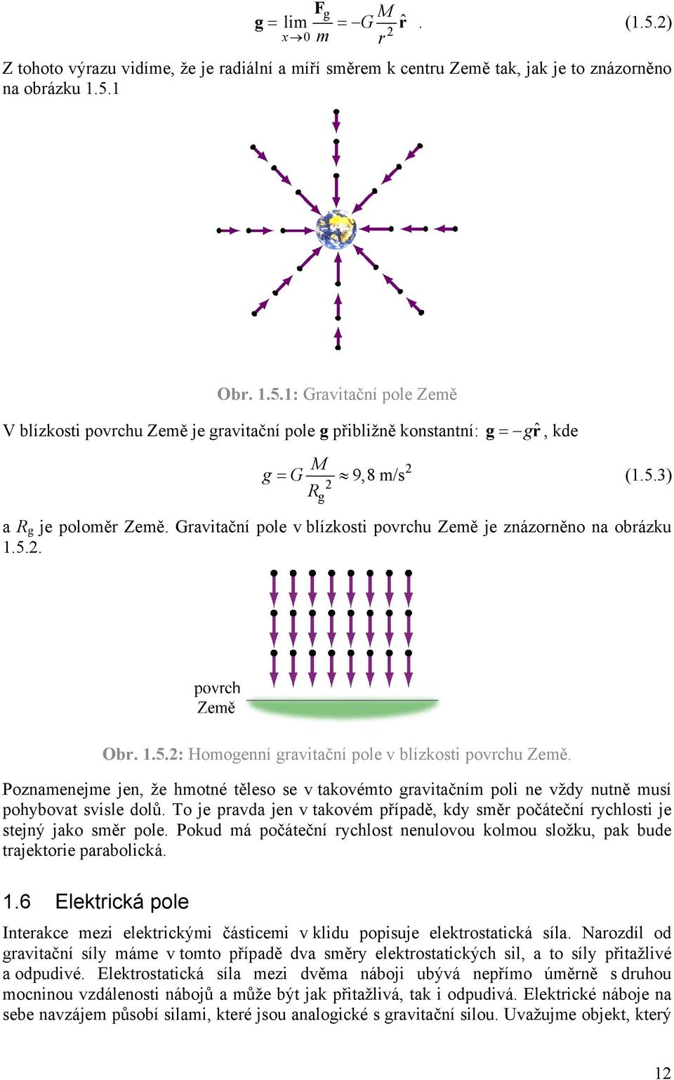 Poznamenejme jen, že hmotné těleso se v takovémto gravitačním poli ne vždy nutně musí pohybovat svisle dolů. To je pravda jen v takovém případě, kdy směr počáteční rychlosti je stejný jako směr pole.