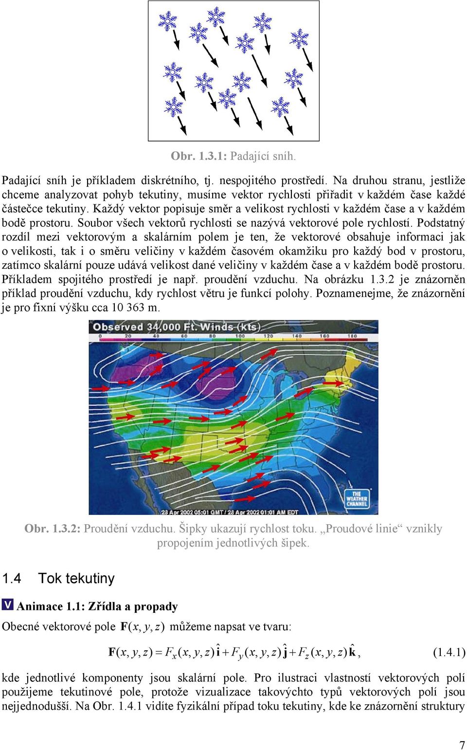 Každý vektor popisuje směr a velikost rychlosti v každém čase a v každém bodě prostoru. Soubor všech vektorů rychlosti se nazývá vektorové pole rychlostí.